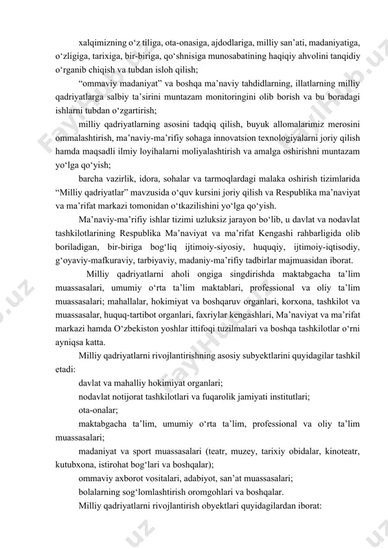 nal va oliy ta’lim) qanday qadriyatlar singdirilayotganini xolis о‘rganish; uzluksiz ta’lim tizimida (maktabgacha ta’lim, umumiy о‘rta ta’lim, professional va oliy ta’lim) tarbiyalanuvchi, о‘quvchi va talabalarning yosh xususiyatini hisobga olgan holda ma’naviy-ma’rifiy tarbiya ishlarini bosqichma-bosqich amalga oshirish mexanizmini ishlab chiqish; uzluksiz ta’lim tizimida yoshlarga umuminsoniy, ma’naviy va moddiy qadriyatlarni о‘rgatishga va tegishli kompetensiyalarni rivojlantirishga xizmat qiladigan alohida о‘quv predmetlarini (milliy tarbiya, milliy estetika, milliy falsafa va boshq.) joriy etish; jamiyatda milliy qadriyatlarga hurmat, sodiqlik va amal qilish muhitini yuzaga keltirish, ularni bugungi zamon talablaridan kelib chiqib “о‘zbekiston xalqining tayanch qadriyatlari” majmui asosida plakat, buklet, filmlar yaratish; “о‘zbekiston xalqining milliy qadriyatlari”ni hurmat qilish va unga rioya etishni har bir о‘zbekistonlikning faxrli burchiga aylantirish va bu borada ma’naviy-ma’rifiy soha hamda jamoat tashkilotlarining mas’uliyat va vazifalarini aniq belgilash; mamlakatimiz rivojlanishining yangi bosqichi talablaridan kelib chiqib ta’lim muassasalarida “milliy qadriyatlar” mazmunini darslik, о‘quv qо‘llanmalarga singdirish, xrestomatiyalarni chop qilish; oav, ayniqsa internet va davlat va xususiy …