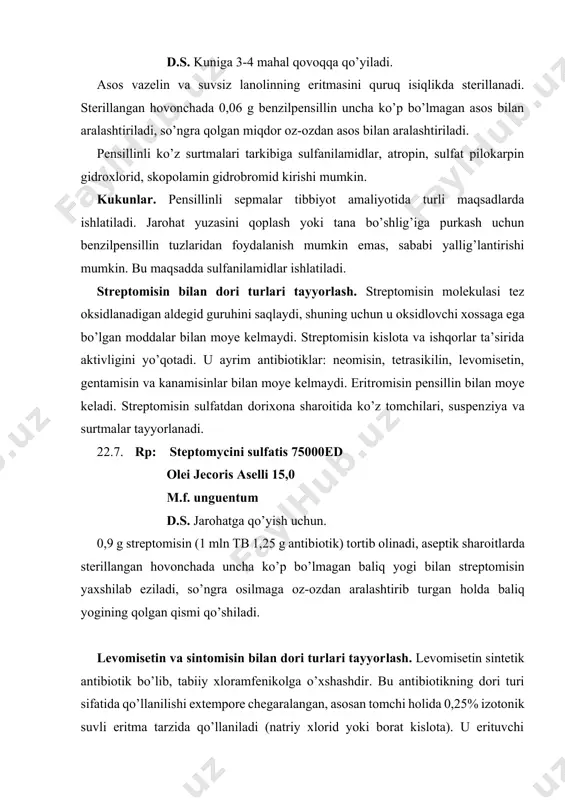 rlar ta’sirida aktivligini yo’qotadi. u ayrim antibiotiklar: neomisin, tetrasikilin, levomisetin, gentamisin va kanamisinlar bilan moye kelmaydi. eritromisin pensillin bilan moye keladi. streptomisin sulfatdan dorixona sharoitida ko’z tomchilari, suspenziya va surtmalar tayyorlanadi. 22.7. rp: steptomycini sulfatis 75000ed olei jecoris aselli 15,0 m.f. unguentum d.s. jarohatga qo’yish uchun. 0,9 g streptomisin (1 mln tb 1,25 g antibiotik) tortib olinadi, aseptik sharoitlarda sterillangan hovonchada uncha ko’p bo’lmagan baliq yogi bilan streptomisin yaxshilab eziladi, so’ngra osilmaga oz-ozdan aralashtirib turgan holda baliq yogining qolgan qismi qo’shiladi. levomisetin va sintomisin bilan dori turlari tayyorlash. levomisetin sintetik antibiotik bo’lib, tabiiy xloramfenikolga o’xshashdir. bu antibiotikning dori turi sifatida qo’llanilishi extempore chegaralangan, asosan tomchi holida 0,25% izotonik suvli eritma tarzida qo’llaniladi (natriy xlorid yoki borat kislota). u erituvchi tarkibiga qo’z tomchilarini qo’pgina alkaloid tuzlari bilan tayyorlash uchun konservant sifatida kiritiladi. sintomisin — levomisetinga rasemat, faqat sirtga qo’llaniladi. dorixona sharoitida undan boshqa dori moddalar bilan birga surtmalar tayyorlanadi. * 22.8. …