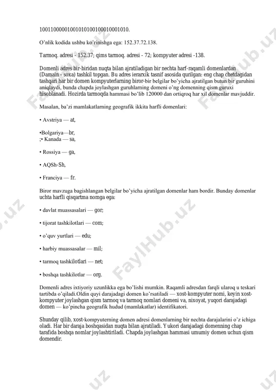 aksis avtomatik qayta ishlashni bajarishga imkon berishi kerak, ikkinchi tomondan esa u semantik tusga ega bo’lishi kerak, ya’ni adreslanadigan ob’ekt to’g’risida biror ma’lumotni o’zida mujassamlashi lozim. shuning uchun xost-kompyuterlarning adreslari internet tarmog’ida ikkilangan kodlashga ega bo’lishi mumkin: • telekommunikatsiya tizimini tarmoqda ishlashi uchun qulay bo’lgan majburiy kodlash: kompyuterga do’stona raqamli ip-adres (ip — internet protocol); • tarmoq abonenta uchun qulay bo’lgan majburiy bo’lmagan kodlash: foydalanuvchiga do’stona domenli dns-adres (dns-domain name system). raqamli ip-adres 32 razryadli ikqilik son ko’rinishga ega. qo’laylik uchun u to’rtga blokka 8 bitdan ajratilib, ular o’nlik ko’rinishda yozilishi mumkin. adres kompyuterni identifikaciyalash uchun zarur bo’lgan to’liq malumotga ega. mumkin bo’lgan varianta: ikkita katta blok tarmoq adresini, ikkita boshqasi esa qism tarmoq adresini va bu qism tarmoq ichidagi xost-kompyuterning adresini aniqlaydi. masalan, ikkilik kodida raqamli adres quyidagicha yoziladi: 10011000001001010100100010001010. o’nlik kodida ushbu ko’rinishga ega: 152.37.72.138. tarmoq. adresi - 152.37; qims tarmoq. adresi - 72; kompyuter adresi -138. domenli …