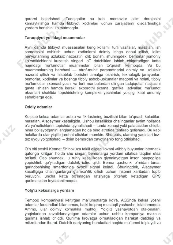 do jiddiy vaziyat yuzaga kelsa – trevoga signali chalinadi. yuqori tasvirli kameralar bilan jihozlangan palatalarda bemor diqqat bilan ko‘rikdan o‘tkaziladi. reanimotolog ovozli aloqa yordamida bemorga yaqin joylashgan xodimlarga ko‘rsatmalar berishi mumkin, ya’ni u qaror qabul qiladi, hamshira va sanitarlar qarorni bajarishadi. tadqiqotlar bu kabi markazlar o‘lim darajasini kamaytirishga hamda tibbiyot xodimlari uchun xarajatlarni qisqartirishga yordam berishini ko‘rsatmoqda. taraqqiyot yo‘lidagi muammolar ayni damda tibbiyot muassasalari keng ko‘lamli turli vazifalar, masalan, ish samarasini oshirish uchun xodimlarni doimiy ishga qabul qilish, iqlim me’yorlarining uzluksiz nazoratini olib borish, shuningdek, bemorlar jismoniy ko‘rsatkichlarini kuzatish singari iot datchiklari ishlab chiqaradigan katta hajmdagi ma’lumotlar muammolari bilan to‘qnash kelmoqda. va bu muammolarning barchasi — atrof-muhit parametrlarini doimiy va uzluksiz nazorat qilish va hisoblab borishni amalga oshirish, texnologik jarayonlar, bemorlar, xodimlar va boshqa tibbiy asbob-uskunalar maqomi va holati, tibbiy ma’lumotlar «xomashyosi» va turli manbalardan olingan tadqiqotlar natijasini qayta ishlash hamda kerakli axborotni sxema, grafika, jadvallar, ma’lumot ekranlari shaklida topshirishning …