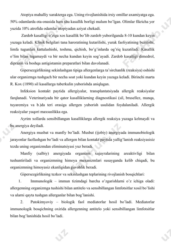 g’lanishida hosil bo’ladi. 3. patofazlologik – yoki klinik namoyon bo’lishi bosqichi hosil bo’lgan mediatorlarning organ va to’qimalarga va hujayralarga patogen ta’siri bilan xarakterlanadi. allergiya rivojlanishida qatnashadigan mexanizmlar xarakteriga qarab bir nechta tiplari farqlanadi. 1-tip: atopik, anafilaktik reagenlovchi tipi. ige sinfi antitelolari ta’sirida kechadi. allergen va ige o’zaro ta’sirida bazofil xujayralarning faollashuvi natijasida va yangi xosil bo’lgan va depodagi allergiya mediatorlari (gistamin, adenozin, serotanin, leykotrienlar, prostaglandinlar, ayrim sitokinlar, xemotaksis mediatorlari ajratadi va allergik reaksiya rivojlanadi. 2-tip. sitotoksik–bunda organizmning o’zining membranalari autoallergenlik xususiyatlariga ega bo’lib qolgan xujayralari allergenlarga aylanadi. bu ko’pincha ularning dori-vositalari, bakteriya va viruslar fermentlari ta’sirida zararlanishi natijasida o’zgarishi va immun tizim tomonidan antigen sifatida qabul qilinishi hisobiga amalga oshadi. ige va igm qatnashadi. 3 tip. immunokompleks tipi. bunda organizmning to’qimalari sirkulyatsiyada immunokomplekslar (ige va igm ishtirokida) bilan zararlanadi. 2 tipdan farqli ravishda antitelalar hujayra yuzasida emas balki eruvchi antigenlar bilan ta’sirlashadi. bu tipdagi reaksiya zardob kasalligi, dori-darmon va oziq-ovqat …