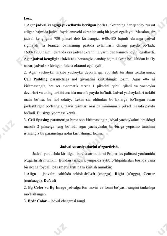 al yacheykalari tarkibi matn bo’lsa, bu hol odatiy. lekin siz oldindan bo’laklarga bo’lingan rasm joylashtirgan bo’lsangiz, tasvir qismlari orasida minimum 2 piksel masofa paydo bo’ladi. bu sizga yoqmasa kerak. 3. cell spasing parametriga biror son kiritmasangiz jadval yacheykalari orasidagi masofa 2 pikselga teng bo’ladi, agar yacheykalar bir-biriga yopishib turishini istasangiz bu parametrga nolni kiritishingiz lozim. jadval xususiyatlarini o’zgartirish. jadval yaratishda kiritilgan barcha atributlarni properties palitrasi yordamida o’zgartirish mumkin. bundan tashqari, yuqorida aytib o’tilganlardan boshqa yana bir necha foydali parametrlarni ham kiritish mumkin: 1.align – jadvalni sahifada tekislash:left (chapga), right (o’ngga), center (markazga), default 2. bg color va bg image jadvalga fon tasviri va fonni bo’yash rangini tanlashga mo’ljallangan. 3. brdr color – jadval chegarasi rangi. shunday qilib, jadvalning biror bir xususiyatini o’zgartirish uchun: 1. jadvalni belgilab oling (alohida elementlarini emas). 2. properties palitrasi maydoniga kerakli o’zgartirishlarni kiriting. dreamweaverda freymlarni yaratish dreamweaverda taklif qilinayotgan freymlarning standart to’plami sizga zarur sahifa tuzilmasini …