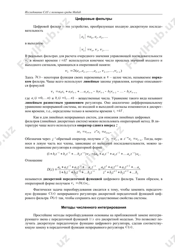 сигнал, смещенный относительно исходного на . поэтому говорят, что последовательно примененные операции квантования и восстановления сигнала с помощью фиксатора нулевого порядка приводят к его запаздыванию на половину периода. существуют и более сложные экстраполяторы, учитывающие несколько последних значений последовательности , но они используются на практике крайне редко из-за проблем в реализации. цифровые фильтры цифровой фильтр – это устройство, преобразующее входную дискретную последовательность в выходную в реальных фильтрах для расчета очередного значения управляющей последовательности в момент времени используется конечное число прошлых значений входного и выходного сигналов, хранящихся в оперативной памяти: здесь – некоторая функция своих переменных и – целое число, называемое порядком фильтра. чаще всего используют линейные законы управления, которые описываются формулой , где и – вещественные числа. уравнение такого вида называют линейным разностным уравнением регулятора. оно аналогично дифференциальному уравнению непрерывной системы, но входной и выходной сигналы изменяются в дискретном времени, т.е., определены только в моменты времени . как и для линейных …
