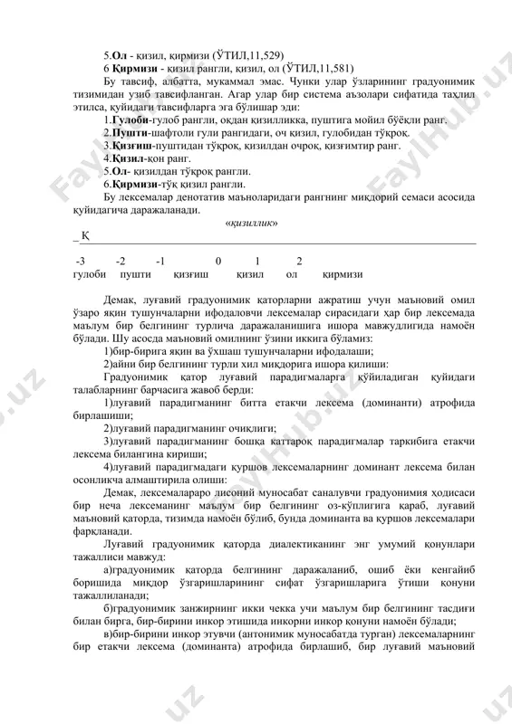 11, 457). 3.дарвоза - ҳовли, қўрғон, қалъа, завод ва шу кабиларга кириладиган, очиб-ёпиладиган катта эшик, қопқа (ўтил 1, 209.) биз ажратган сўзлар миқдорий кўрсаткичларни ифодаловчи семемалардир. бу дарча лексемаси изоҳидаги кичкина ва эшикча сўзлари, дарвоза лексемаси изоҳидаги катта лексемасидир. бошқа бир лексемалар қаторини оламиз: гулоби-пушти-қизғиш-қизил-ол-қирмизи. бу лексемалар қайд этилган луғатда қуйидагича изоҳланган. 1 гулоби - гулоб рангли, пушти (ўтил, 1, 197) 2 пушти - шафтоли гули рангидаги, оч қизил (ўтил, 11,608) 3 қизғиш - қизилга мойил, қизилга яқин рангдаги, қизғимтир (ўтил, 11, 573) . 4 қизил - қон рангидаги, қирмизи, олвали (ўтил,11, 570) 5.ол - қизил, қирмизи (ўтил,11,529) 6 қирмизи - қизил рангли, қизил, ол (ўтил,11,581) бу тавсиф, албатта, мукаммал эмас. чунки улар ўзларининг градуонимик тизимидан узиб тавсифланган. агар улар бир система аъзолари сифатида таҳлил этилса, қуйидаги тавсифларга эга бўлишар эди: 1.гулоби-гулоб рангли, оқдан қизилликка, пуштига мойил бўёқли ранг. 2.пушти-шафтоли гули рангидаги, оч қизил, гулобидан тўқроқ. 3.қизғиш-пуштидан тўқроқ, қизилдан очроқ, …