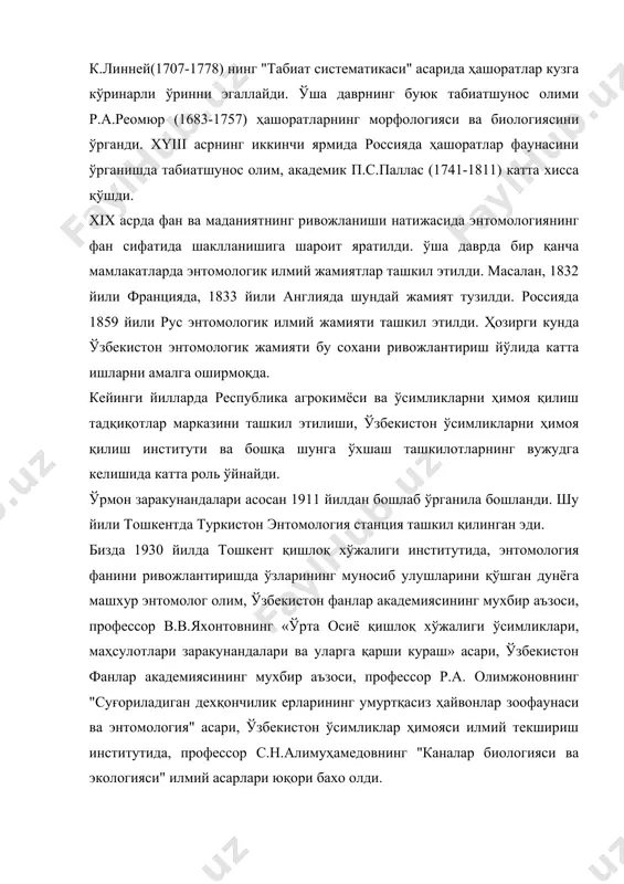 ясини ўрганди. xyiii асрнинг иккинчи ярмида россияда ҳашоратлар фаунасини ўрганишда табиатшунос олим, академик п.с.паллас (1741-1811) катта хисса қўшди. xix асрда фан ва маданиятнинг ривожланиши натижасида энтомологиянинг фан сифатида шаклланишига шароит яратилди. ўша даврда бир қанча мамлакатларда энтомологик илмий жамиятлар ташкил этилди. масалан, 1832 йили францияда, 1833 йили англияда шундай жамият тузилди. россияда 1859 йили рус энтомологик илмий жамияти ташкил этилди. ҳозирги кунда ўзбекистон энтомологик жамияти бу сохани ривожлантириш йўлида катта ишларни амалга оширмоқда. кейинги йилларда республика агрокимёси ва ўсимликларни ҳимоя қилиш тадқиқотлар марказини ташкил этилиши, ўзбекистон ўсимликларни ҳимоя қилиш институти ва бошқа шунга ўхшаш ташкилотларнинг вужудга келишида катта роль ўйнайди. ўрмон заракунандалари асосан 1911 йилдан бошлаб ўрганила бошланди. шу йили тошкентда туркистон энтомология станция ташкил қилинган эди. бизда 1930 йилда тошкент қишлоқ хўжалиги институтида, энтомология фанини ривожлантиришда ўзларининг муносиб улушларини қўшган дунёга машхур энтомолог олим, ўзбекистон фанлар академиясининг мухбир аъзоси, профессор в.в.яхонтовнинг «ўрта осиё қишлоқ хўжалиги ўсимликлари, маҳсулотлари заракунандалари ва …