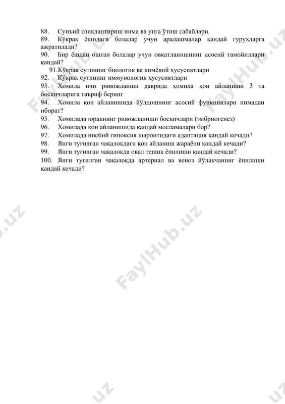 қандай? 91. кўкрак сутининг биологик ва кимёвий ҳусусиятлари 92. кўкрак сутининг иммунологик ҳусусиятлари 93. хомила ичи ривожланиш даврида ҳомила қон айланиши 3 та босқичларига таъриф беринг 94. хомила қон айланишида йўлдошнинг асосий функциялари нимадан иборат? 95. хомилада юракнинг ривожланиши босқичлари (эмбриогенез) 96. хомилада қон айланишида қандай мосламалари бор? 97. хомилада нисбий гипоксия шароитидаги адаптация қандай кечади? 98. янги туғилган чақалоқдаги қон айланиш жараёни қандай кечади? 99. янги туғилган чақалоқда овал тешик ёпилиши қандай кечади? 100. янги туғилган чақалоқда артериал ва веноз йўлакчанинг ёпилиши қандай кечади?