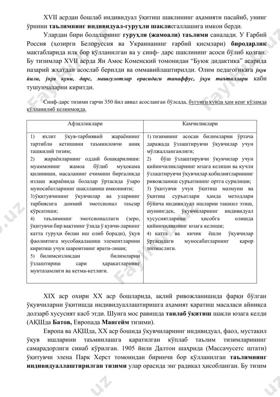 ҳамкорликда ишлаш имконияти чекланганлиги (бу ҳолат ижтимоийлашув жараёнига салбий таъсир кўрсатади); 4) жамоада ишлаш тажрибасининг шаклланмаслиги. хvii асрдан бошлаб индивидуал ўқитиш шаклининг аҳамияти пасайиб, унинг ўрнини таълимнинг индивидуал-гуруҳли шаклиегаллашига имкон берди. улардан бири болаларнинг гуруҳли (жамоали) таълими саналади. у ғарбий россия (ҳозирги белоруссия ва украинанинг ғарбий қисмлари) биродарлик мактабларида илк бор қўлланилган ва у синф- дарс шаклининг асоси бўлиб қолган. бу тизимлар хvii асрда ян амос коменский томонидан “буюк дидактика” асарида назарий жҳатдан асослаб берилди ва оммавийлаштирилди. олим педагогикага ўқув йили, ўқув куни, дарс, машғулотлар орасидаги танаффус, ўқув таътиллари каби тушунчаларни киритди. синф-дарс тизими гарчи 350 йил аввал асосланган бўлсада, бугунги кунда ҳам кенг кўламда қўлланилиб келинмоқда. афзалликлари камчиликлари 1) яхлит ўқув-тарбиявий жараённинг тартибли кетишини таъминловчи аниқ ташкилий тизим; 2) жараёнларнинг оддий бошқарилиши: муаммонинг жамоа бўлиб муҳокама қилиниши, масаланинг ечимини биргаликда излаш жараёнида болалар ўртасида ўзаро муносабатларнинг шаклланиш имконияти; 3) ўқитувчининг ўқувчилар ва уларнинг тарбиясига доимий эмотсионал таъсир кўрсатиши; 4) …