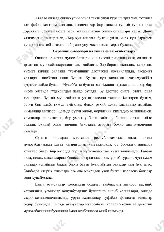 ига булган таъсири. оила бахти, фарзандлар истикболи учун ота-оналар угил-кизларни оилавий хаётнинг муаммоларига маъсулият билан ёндашадиган, умр йулдошини хурмат киладиган, унга хамма вакт таянч, содик дуст буладиган, келинлик, куёвлик вазифаларини урнига куядиган, фарзандлик бурчини утай оладиган килиб тарбиялашалари зарур. оилада эр-хотинлар орасида булаётган ажралишларнинг натижасида болаларнинг рухан эзилиш, ички хавотирланиш, нафратланиш, безовталаниш, кийналиш каби барча холлар таъсирида шаклланишлар юзага келмокда. оиладаги уруш-жанжалларни куравериб ич-ичларидан жарохатланган холда ривожланади. ота-оналарнинг узларини муаммолари билан банд булишлари натижасида фарзандлари хулки огишганлар даврасига кириб колганларини сезмай колиш холлари, ота-оналарининг келиша олмаганликлари натижасида болани мехрибонлик уйларига, болаларнинг ота-оналари тирик булишига карамасдан мехрибонлик уйларида кунгиллари уксиган холда шаклланишлар юзага келмокда. юкоридаги кунгилсизликларнинг руй биришига сабаб оилада ишонч, мехр, мухаббат, вафонинг етишмаслигида, эр-хотиннинг бир-бирига ишонмасликлари эса мулокот маданиятининг пастлигини, узаро самимият йуклигидир. оиладаги ажралишлар хам болаларни мулокатдан узини четга олишларига олиб келаяпти. аниклаб чикишларига караганда ажралишаётган ота-оналарнинг купчиликлари ёшлардан ташкил топган эканлигини маълум булди. чунки у ёш эр-хотинлар …