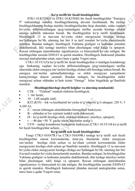 niqlik sinfi; · q2 – ikki yo‘nalishda: aktiv va reaktiv energiyani hisobga olish; · t1 (t2) –tok va kuchlanish bo‘yicha uch (to‘rt) simli transformatorli ulanish: 100 v, 1 a; · t3 (t4) –tok va kuchlanish bo‘yicha uch (to‘rt) simli transformatorli ulanish: 100 v, 5 a; · h3 (h4) –tok va kuchlanish bo‘yicha uch (to‘rt) simli to‘g‘ridan-to‘g‘ri ulanish: 220 v (380 v), 5 a; · h5 (h6) –tok va kuchlanish bo‘yicha to‘rt simli to‘g‘ridan-to‘g‘ri ulanish: 380 v, 10 a (40 a), (380 v, 40 a (100 a); · m – ko‘p funksiyali, ko‘p tarifli, fazalar bo‘yicha yuklama va tok grafiklarini shakllantirish, tarmoq parametrlarini monitoring qilish, maksimumlarni qayd etish, rs485 interfeys, impulsli chiqish, optoport; · t – - 40 dan +500c gacha ishchi haroratlar oralig‘i. qo‘shimcha funksiyalar · «u»– yuklamani boshqarish funksiyasi; · «uvp» –tashqi ta’minot tuguni (ttt). ko‘p tarifli bir fazali hisoblagichlar stk1-10.k52i4zt va stk1-10.k55i4zt bir fazali hisoblagichlar “energiya 9” turkumidagi …