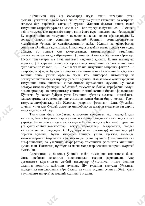икуло-эпителиоцитлар "энагадир". ўз ҳужайраларига рецепторлари бор "ёмон" ҳужайралар шу ерда макрофаглар томонидан емирилади. тимуснинг мия моддасида лимфоцитлар камроқ, шунинг учун оқишроқ бўялади, бу зонанинг ретикулоэпителиоцитлари йирик секретор пуфакчалари, кўп тонофибриллалар ва ҳужайра ичи каналчалари сақлайди. мия моддасида гассал таначалари учрайди. тимуснинг қон билан таъминланиши. пўстлоқ ва мия моддасида алохида қон айланиш боради. пўстлоқ модда "қон-тимус" тўсиғига эга, у антигенларни танлаб ўтказади. гемато-тимик тўсиқни капиллярлар эндотелийси, базал мембрана, перикапилляр ҳужайралар, рецикулоэпителиоцитлар ва уларнинг базал мембранаси ташкил этади. мия моддасида тўсиқ йўқ лимфоцитлар бемалол кириб-чиқиб юради. тимуснинг ёшга қараб ўзгариши. айрисимон без ёш болаларда жуда яхши тараққий этган бўлади.туғилгандан то балоғат ёшига етгунча унинг катталиги ва оғирлигн маълум бир даражада сақланиб туради. жинсий балоғат ёшига келиб тимуснинг оғирлиги ўртача ҳисобда 37—40 г атрофида бўлади. 25—30 ёшдан кейин тимусда акс тараққиёт даври, яъни ёшга кўра инволюцияси бошланади. бу жараён айниқса тимуснинг пўстлоқ зонасида яққол ифодаланади. бу зонада тимоцитлар сонининг камайиб бориши, ретикулоэпителиал ҳужайралар …
