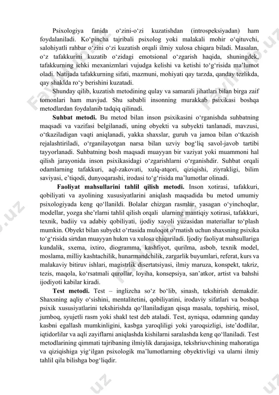iztirobni, ko‘zdagi g‘ayritabiiylikni, shuningdek, sinchkovlik, teranlik, termulish kabi ruhiy holatlarni kuzatib, tafakkurning kechishidagi o‘zgarishlarni aniqlash mumkin. bulardan tashqari, qo‘lning titrashi, asabiylashish, nutqning buzilishi, hissiyotning beqarorlashuvi ham inson ruhiyatidagi o‘zgarishlar bo‘yicha ma’lumot beradi. psixologiya fanida o‘zini-o‘zi kuzatishdan (introspeksiyadan) ham foydalaniladi. ko‘pincha tajribali psixolog yoki malakali mohir o‘qituvchi, salohiyatli rahbar o‘zini o‘zi kuzatish orqali ilmiy xulosa chiqara biladi. masalan, o‘z tafakkurini kuzatib o‘zidagi emotsional o‘zgarish haqida, shuningdek, tafakkurning ichki mexanizmlari vujudga kelishi va ketishi to‘g‘risida ma’lumot oladi. natijada tafakkurning sifati, mazmuni, mohiyati qay tarzda, qanday tezlikda, qay shaklda ro‘y berishini kuzatadi. shunday qilib, kuzatish metodining qulay va samarali jihatlari bilan birga zaif tomonlari ham mavjud. shu sababli insonning murakkab psixikasi boshqa metodlardan foydalanib tadqiq qilinadi. suhbat metodi. bu metod bilan inson psixikasini o‘rganishda suhbatning maqsadi va vazifasi belgilanadi, uning obyekti va subyekti tanlanadi, mavzusi, o‘tkaziladigan vaqti aniqlanadi, yakka shaxslar, guruh va jamoa bilan o‘tkazish rejalashtiriladi, o‘rganilayotgan narsa bilan uzviy bog‘liq savol-javob tartibi …