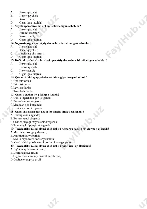 ketganda; b.burundan qon ketganda; c.medadan qon ketganda; d.o’pkadan qon ketganda. 18. qaysi shikastlardan keyin ko’pincha shok boshlanadi? a.qovurg’alar singanda; b.burun suyagi singanda; c.chanoq suyagi maydalanib ketganda; d.tananing ko’p joyi lat yeganda. 19. travmatik shokni oldini olish uchun bemorga qaysi dori-darmon qilinadi? a.morfin teri ostiga yuborish ; b.antibiotiklar yuborish; c.siydik haydovchi dorilar yuborish; d.yurak ishini yaxshilovchi dorilarni venaga yuborish. 20. travmatik shokni oldini olish uchun qaysi usul qo’llaniladi? a.og’riqni qoldiruvchi usul ; b.degidratatsiya usuli; c.organizmni umumiy quvvatini oshirish; d.oksigenoterapiya usuli.