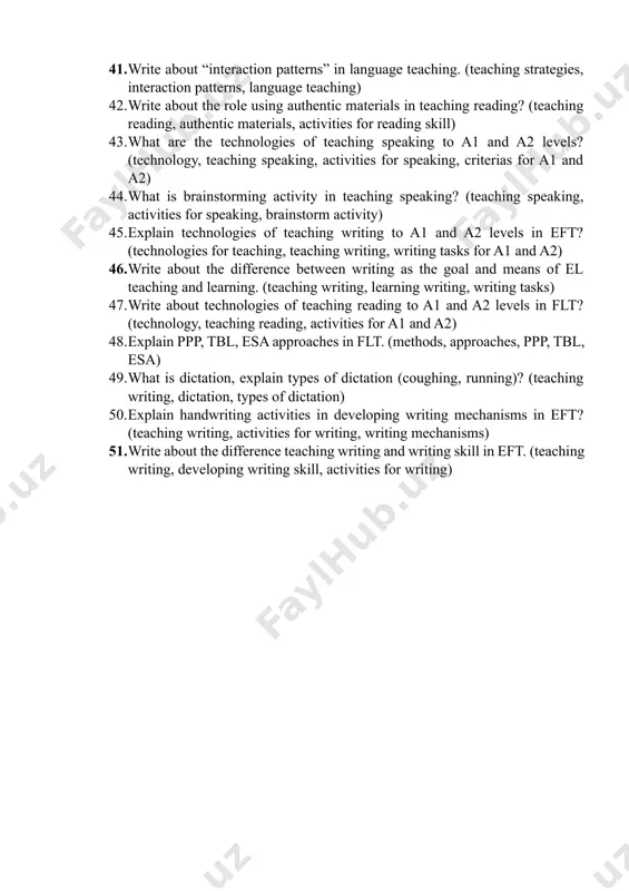 ut technologies of developing listening skills to b1 and b2levels in flt? (technology, teaching listening, criterias of b1 and b2, activities for listening) 1. what is the difference method, approach, and technique? (methodology, method, approach, technique) 1. what is lead in activity in teaching listening skills, give examples? (teaching listening, activities for listening, lesson plan for teaching listening) 1. explain how to teach writing in eft? (teaching process, teaching writing, activities for writing) 1. write about writing as the goal and means of el teaching and learning. (teaching writing, learning writing, activities for writing) 1. write about “listening” and “hearing” in flt? (teaching listening, criterias of listening, criterias of hearing) 1. what is the technologies of teaching speaking to a1 and a2 levels? (technology, teaching speaking, activities for speaking) 1. what is linguistic and extra linguistic difficulties in teaching speaking? (teaching speaking, linguistic difficulties, extra linguistic difficulties) 1. explain technologies …