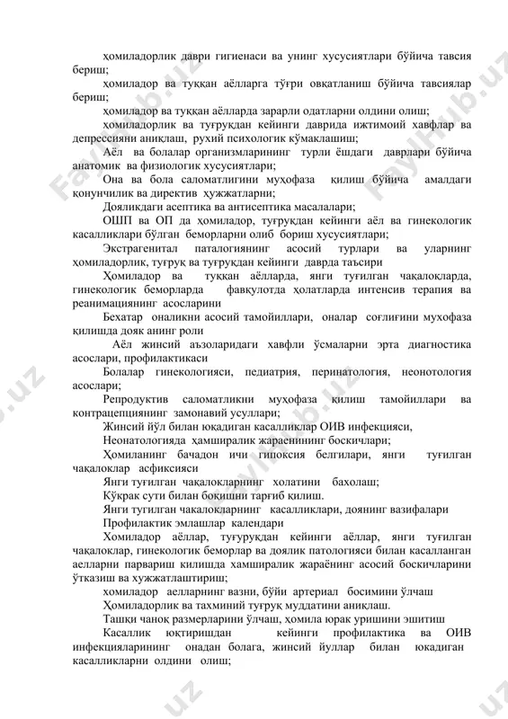 рўй берадиган физиологик ўзгаришлар, ҳомиладорлик белгиларини ва муддатини аниқлаш; ҳомиладор аёлнинг ҳаётига ҳавф солувчи белгиларни аниқлаш; ҳомиладорлик даври гигиенаси ва унинг хусусиятлари бўйича тавсия бериш; ҳомиладор ва туққан аёлларга тўғри овқатланиш бўйича тавсиялар бериш; ҳомиладор ва туққан аёлларда зарарли одатларни олдини олиш; ҳомиладорлик ва туғруқдан кейинги даврида ижтимоий хавфлар ва депрессияни аниқлаш, рухий психологик кўмаклашиш; аёл ва болалар организмларининг турли ёшдаги даврлари бўйича анатомик ва физиологик хусусиятлари; она ва бола саломатлигини муҳофаза қилиш бўйича амалдаги қонунчилик ва директив ҳужжатларни; дояликдаги асептика ва антисептика масалалари; ошп ва оп да ҳомиладор, туғруқдан кейинги аёл ва гинекологик касалликлари бўлган беморларни олиб бориш хусусиятлари; экстрагенитал паталогиянинг асосий турлари ва уларнинг ҳомиладорлик, туғруқ ва туғруқдан кейинги даврда таъсири ҳомиладор ва туққан аёлларда, янги туғилган чақалоқларда, гинекологик беморларда фавқулотда ҳолатларда интенсив терапия ва реанимациянинг асосларини бехатар оналикни асосий тамойиллари, оналар соғлиғини мухофаза қилишда дояк анинг роли аёл жинсий аъзоларидаги хавфли ўсмаларни эрта диагностика асослари, профилактикаси болалар …