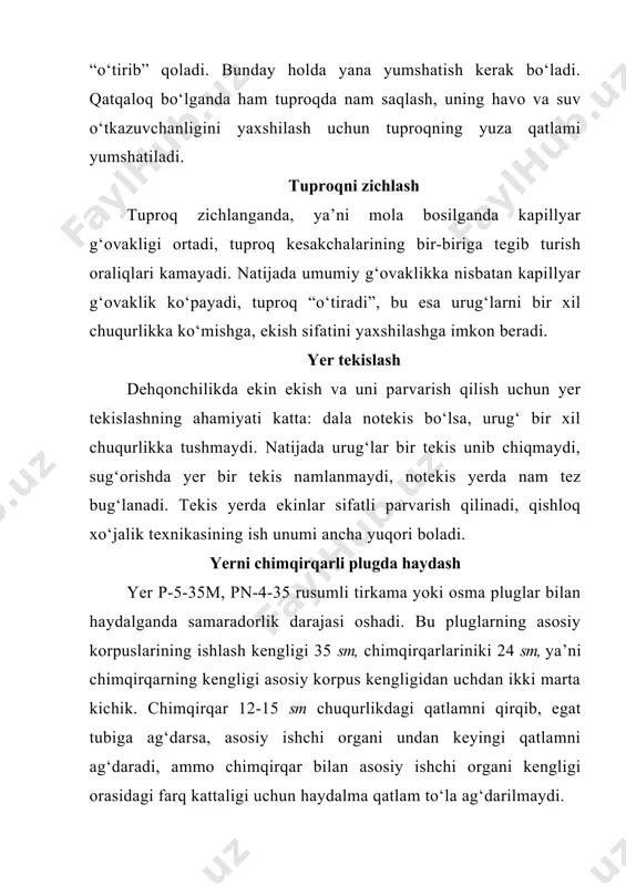 o‘zg‘atuvchilar, begona o‘t urug‘larining asosiy qismi tuproqning ustki qatlamida bo‘ladi. yer chimqirqarli plugda haydalganda ular tuproqning ustki qismi bilan birga ag‘darilib, chuqur egat tubiga tushadi. bunda zararkunanda va kasallik qo‘zg‘atuvchilar kislorodning yetishmasligidan, begona o‘t urug‘lari va ildizlari esa unib chiqish uchun sharoit noqulayligidan nobud bo‘ladi. yerning ishlash sifatiga ta’sir etuvchi tuproqning texnologik xususiyatlari yerning sifatli ishlanishi dalaning o‘simlik qoldiqlari va begona o‘tlardan ifloslanganlik darajasiga, qo‘llanilayotgan qurollarning tuzilishiga, agregatning yurish tezligi va tuproqning texnologik xossalariga bog‘liq. bu uning namligi, mexanik tarkibi, qattiqligi, donadorligi bilan belgilanadi. sernam yer haydalganda yaxshi maydalanmaydi, uvoqlanmaydi, quruq haydalganda esa katta-katta palaxsalar ko‘chadi. og‘ir va yengil soz tuproqlar namligi to‘la nam sig‘imiga nisbatan 40-60% bo‘lganda haydalsa, yaxshi uvoqlanadi. tuproq namligi ortiq bo‘lsa, u ishchi organlariga yopishib, yer sifatsiz haydaladi. yerni ishlashning qulay muddati tuproqning fizik jihatdan yetilgan vaqtidir. tuproqning yetilganligini aniqlash uchun ishlanadigan chuqurlikdan bir siqim tuproq olinadi va uni o‘rtacha kuch bilan siqib, 1 metrcha balandlikdan …