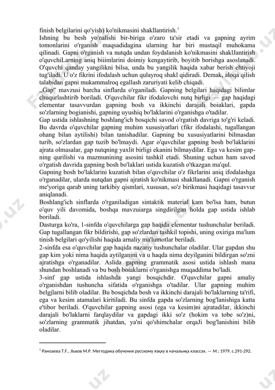 a so'zlarning bog'lanishi ustida ishlash, gapning grammatik asosini, bosh va ikkinchi darajali bo'laklarning xususiyatlari, yoyiq va yig'iq gaplar ustida ishlash). 1. o'quvchilarning nutqida gapning maqsadga va ohangga ko'ra turlaridan foydalanish ko'nikmasini shakllantirish. 1. gapda so'zlarni aniq qo'llash ko'nikmasini o'stirish. 1. yozma nutqda gapni to'g'ri tuzib yozish (uni bosh harf bilan boshlash, finish belgilarini qo'yish) ko'nikmasini shakllantirish.[footnoteref:1] [1: paмзаeвa t.f., jiьвов m.p. merтодика обучения русскому язқку в начальнқх классах. — m.: 1979. c.291-292. ] ishning bu besh yo'nalishi bir-biriga o'zaro ta'sir etadi va gapning ayrim tomonlarini o'rganish maqsadidagina ularning har biri mustaqil muhokama qilinadi. gapni o'rganish va nutqda undan foydalanish ko'nikmasini shakljantirish o'quvchilarning aniq biiimlarini doimiy kengaytirib, boyitib borishga asoslanadi. o'quvchi qanday yangilikni bilsa, unda bu yangilik haqida xabar berish ehtiyoji tug'iladi. u o'z fikrini ifodalash uchun qulayroq shakl qidiradi. demak, aloqa qilish talabidan gapni mukammalroq egallash zaruriyati kelib chiqadi. ,,gap" mavzusi barcha sinflarda o'rganiladi. gapning belgilari haqidagi bilimlar chuqurlashtirib boriladi. …