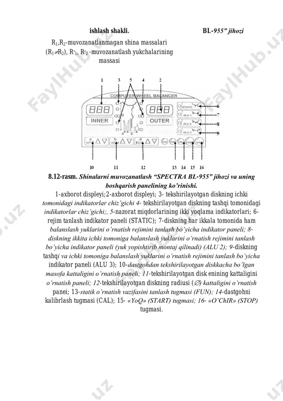 nidagi indikatorlar chiz’gichi 4- tekshirilayotgan diskning tashqi tomonidagi indikatorlar chiz’gichi;, 5-nazorat miqdorlarining ikki yoqlama indikatorlari; 6- rejim tanlash indikator paneli (static); 7-diskning har ikkala tomonida ham balanslash yuklarini o’rnatish rejimini tanlash bo’yicha indikator paneli; 8- diskning ikkita ichki tomoniga balanslash yuklarini o’rnatish rejimini tanlash bo’yicha indikator paneli (yuk yopishtirib montaj qilinadi) (alu 2); 9-diskning tashqi va ichki tomoniga balanslash yuklarini o’rnatish rejimini tanlash bo’yicha indikator paneli (alu 3); 10-dastgohdan tekshirilayotgan diskkacha bo’lgan masofa kattaligini o’rnatish paneli; 11-tekshirilayotgan disk enining kattaligini o’rnatish paneli; 12-tekshirilayotgan diskning radiusi () kattaligini o’rnatish panei; 13-statik o’rnatish vazifasini tanlash tugmasi (fun); 14-dastgohni kalibrlash tugmasi (cal); 15- «yoq» (start) tugmasi; 16- «o’chir» (stop) tugmasi. 8.13-rasm тofmann geodyna 4801 rusumidagi shinalarni muvozanatlash jihozi 8.14-rasm тofmann geogyna 980l rusumidagi shinalarni muvozanatlash jihozi 8.11-8.15-rasmlarda kichik va o‘rta quvvatli servis korxonalari va avtomarkazlar uchun mo‘ljallangan shinalarni muvozanatlash jihozini tasviri keltirilgan. geodyna 4801jihozi 15´´ vga monitorga, ximoya qoplamasi, 3d texnikasi, uzoqdan boshqarish …