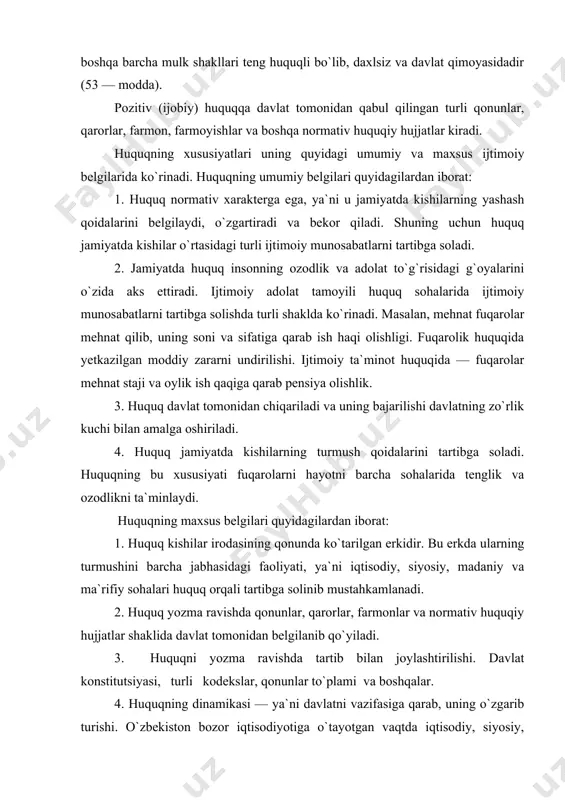 tartibga solinib mustahkamlanadi. 2. huquq yozma ravishda qonunlar, qarorlar, farmonlar va normativ huquqiy hujjatlar shaklida davlat tomonidan belgilanib qo`yiladi. 3. huquqni yozma ravishda tartib bilan joylashtirilishi. davlat konstitutsiyasi, turli kodekslar, qonunlar to`plami va boshqalar. 4. huquqning dinamikasi — ya`ni davlatni vazifasiga qarab, uning o`zgarib turishi. o`zbekiston bozor iqtisodiyotiga o`tayotgan vaqtda iqtisodiy, siyosiy, ma`rifiy sohalarda islohotlar o`tkazilayotgan vaqtda eski huquqiy normalar bekor qilinib, yangilari qabul qilindi. 2. huquqning asosiy tamoyillari. bu quyidagilardan iborat: 1. huquq barcha xalqning hokimiyatini mustahkamlaydi. bu tamoyil o`zbekiston respublikasining konstitutsiyasini 7 — moddasida belgilangan bo`lib, xalq davlat hokimiyatining birdan — bir manbaidir. o`zbekistonda davlat hokimiyati xalq manfaatlarini ko`zlab va respublika konstitutsiyasi hamda uning asosida qabul qilingan qonunlar qonuniy vakolat bergan organlar tomonidan amalga oshiriladi. 2. mulkning turli shakllariniqo`riqlash va mustahkamlash. konstitutsiyaning 53 — moddasiga binoan: «bozor munosabatlarini rivojlantirishga qaratilgan o`zbekiston iqtisodiyotining negizini xilma — xil shakllardagi mulk tashkil etadi. davlat iste`molchilarning huquqiy ustunligini hisobga olib, iqtisodiy faoliyat, …