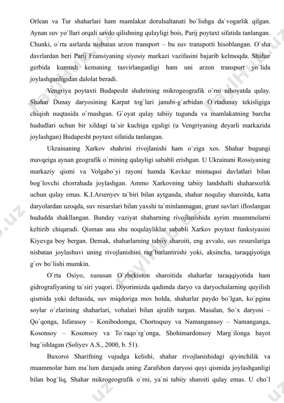 “parij fransiyadagi buyuk yo`llar tutashgan katta uchburchakning cho`qqisida o`rnashgan. ushbu yo`llar shimol va shimoli-g`arbga – la-mansh va shimoliy yevropa tekisligiga, janubi-sharqqa – rona va o`rtayer dengiziga hamda janubi-g`arbga – garonna va pireneyga yo`nalgan” (persik ye.n., 1991. b.162). parijning poytaxt vazifasini egallashiga ham geografik o`rni, eng avvalo, gidrogeografik o`rni, ya`ni suv yo`llariga nisbatan joylashuvi yordam bergan. yuliy sezar davrida fransiya qirolligining markazi lugdun (lion) shahri edi. o`rta asrlarda esa orlean va tur shaharlari ham mamlakat dorulsaltanati bo`lishga da`vogarlik qilgan. aynan suv yo`llari orqali savdo qilishning qulayligi bois, parij poytaxt sifatida tanlangan. chunki, o`rta asrlarda nisbatan arzon transport – bu suv transporti hisoblangan. o`sha davrlardan beri parij fransiyaning siyosiy markazi vazifasini bajarib kelmoqda. shahar gerbida kumush kemaning tasvirlanganligi ham uni arzon transport yo`lida joylashganligidan dalolat beradi. vengriya poytaxti budapesht shahrining mikrogeografik o`rni nihoyatda qulay. shahar dunay daryosining karpat tog`lari janubi-g`arbidan o`rtadunay tekisligiga chiqish nuqtasida o`rnashgan. g`oyat qulay tabiiy tugunda va mamlakatning barcha …
