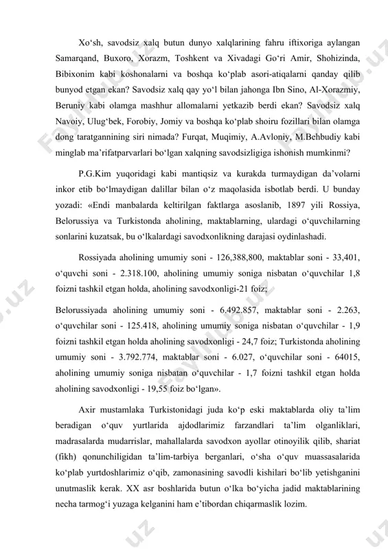 miy soniga nisbatan o‘quvchilar - 1,7 foizni tashkil etgan holda aholining savodxonligi - 19,55 foiz bo‘lgan». axir mustamlaka turkistonidagi juda ko‘p eski maktablarda oliy ta’lim beradigan o‘quv yurtlarida ajdodlarimiz farzandlari ta’lim olganliklari, madrasalarda mudarrislar, mahallalarda savodxon ayollar otinoyilik qilib, shariat (fikh) qonunchiligidan ta’lim-tarbiya berganlari, o‘sha o‘quv muassasalarida ko‘plab yurtdoshlarimiz o‘qib, zamonasining savodli kishilari bo‘lib yetishganini unutmaslik kerak. xx asr boshlarida butun o‘lka bo‘yicha jadid maktablarining necha tarmog‘i yuzaga kelganini ham e’tibordan chiqarmaslik lozim. ehtimol shu boisdan mashhur rus olimlaridan akademik v.v.bartold, a.d.middendorf, sayyoh olim a.l.fedchenko, sharqshunoslardan v.p.nalivkin, a.l.kun va boshqalar o‘lkadagi maorif taraqqiyotiga yuqori baho berganlar, xalqimizning madaniyatiga hayron qolganlar va uni olqishlaganlar. a.middendorfning 1882 yilda chop etilgan «ocherki ferganskoy dolini» kitobida shunday satrlarni o‘qiymiz: «farg‘ona viloyatida qadimdan o‘troq holda yashashni sevgan mehnatkash qabilalar istiqomat qilishadi. albatta, o‘ziga xos betakror sharoiti bo‘lgan farg‘ona yuksak madaniyatli mamlakatlar cho‘qqisiga ko‘tarildi». a.middendorfning so‘ziga qaraganda xix asrga yevropaliklar yer xo‘jaligi ravnaqiga harakat qilib maqsadlariga …