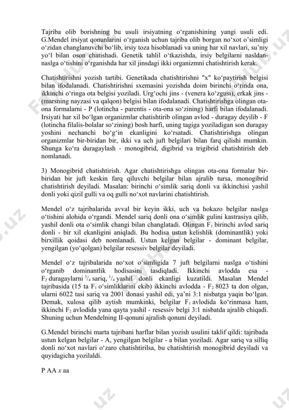 klar avlodining belgilarini naslga o‘tishini miqdor jihatdan, bir-biridan farq qilishini hisoblab, ya’ni sanash yo‘li bilan kuzatib bordi. tajriba olib borishning bu usuli irsiyatning o‘rganishining yangi usuli edi. g.mendel irsiyat qonunlarini o‘rganish uchun tajriba olib borgan no‘xot o’simligi o‘zidan changlanuvchi bo‘lib, irsiy toza hisoblanadi va uning har xil navlari, su’niy yo‘l bilan oson chatishadi. genetik tahlil o‘tkazishda, irsiy belgilarni nasldan-naslga o‘tishini o‘rganishda har xil jinsdagi ikki organizmni chatishtirish kerak. chatishtirishni yozish tartibi. genetikada chatishtirishni "x" ko‘paytirish belgisi bilan ifodalanadi. chatishtirishni sxemasini yozishda doim birinchi o‘rinda ona, ikkinchi o‘ringa ota belgisi yoziladi. urg‘ochi jins - (venera ko‘zgusi), erkak jins - (marsning nayzasi va qalqon) belgisi bilan ifodalanadi. chatishtirishga olingan ota-ona formalarni - p (lotincha - parentis - ota-ona so‘zining) harfi bilan ifodalanadi. irsiyati har xil bo‘lgan organizmlar chatishtirib olingan avlod - duragay deyilib - f (lotincha filalis-bolalar so‘zining) bosh harfi, uning tagiga yoziladigan son duragay yoshini nechanchi bo‘g‘in ekanligini ko‘rsatadi. chatishtirishga olingan …