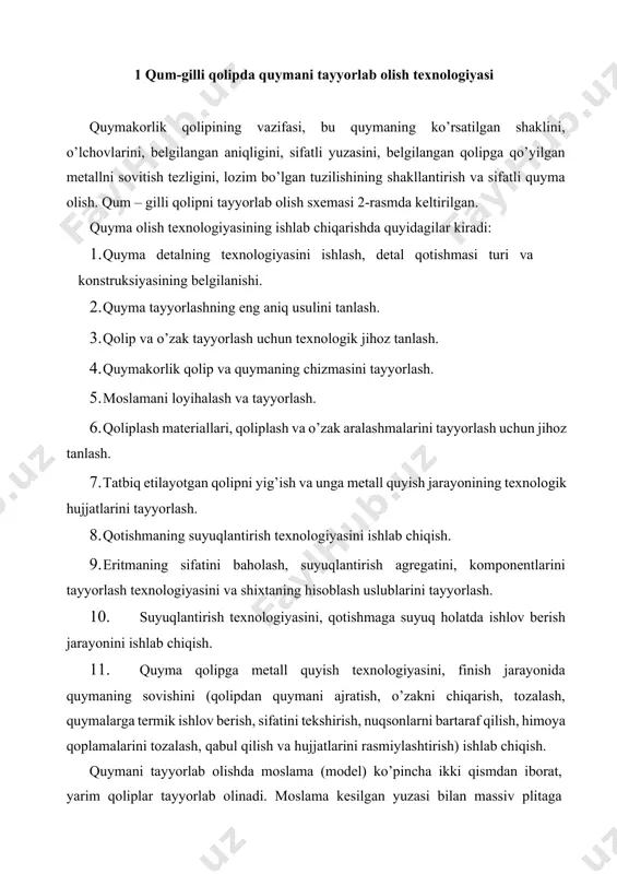 yorlab olishda moslama (model) ko’pincha ikki qismdan iborat, yarim qoliplar tayyorlab olinadi. moslama kesilgan yuzasi bilan massiv plitaga qotiriladi. plitaga quyiladigan opokalar quyma yoki payvandlash usulida tayyorlab olingan. opoka ichiga qolip aralashmasi solinadi va turli usullarda zichlashtiriladi 2-rasm. quymani qolipda belgilangan darajaga sovigan va qotgandan so’ng ajratish reshetkasida qolipni buzib quymani ajratib olinadi. undan keyin quymani arayishlardan tozalanadi va kerak bo’lsa termik ishlov berishga yuboriladi. mexanik bo’limiga topshirilishidan oldin quymalar nazoratdan o’tkazilib yaroqsiz nuqson quymalar suyuqlantirish bo’limiga qayta jo’natiladi. 2-rasm. quyma olishning texnologik sxemasi opokalarda tayyorlangan quyma detalning shakli olingandan keyin qolipdan moslamalar chiqarib yuboriladi. qoliplarni yig’ishdan oldin uni pastki qismiga bo’shliq shaklini chiqarib beradigan o’zak (sterjen) o’rnatiladi (3-rasm). yarim qoliplar yig’ilgandan so’ng ichida quymani shakli olinadi. undan tashqari qolip ichida suyuq metallni keltiradigan quyish tizimi qismlari va qolipdan gaz havo chiqariladigan ventilaytsion kanallar, viparlar bajariladi. o’zaklar maxsus o’zak yashiklarida tayyorlanadi. o’zak (sterjen) aralashmalari qolip aralashmasidan puxtaroq bo’ladi va unga …