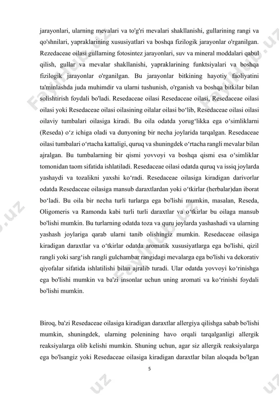 ng odatda toza va quru joylarda yashashadi va ularning yashash joylariga qarab ularni tanib olishingiz mumkin. resedaceae oilasiga kiradigan daraxtlar va oʻtkirlar odatda aromatik xususiyatlarga ega bo'lishi, qizil rangli yoki sargʻish rangli gulchambar rangidagi mevalarga ega bo'lishi va dekorativ qiyofalar sifatida ishlatilishi bilan ajralib turadi. ular odatda yovvoyi koʻrinishga ega bo'lishi mumkin va ba'zi insonlar uchun uning aromati va koʻrinishi foydali bo'lishi mumkin. [1: o’.pratov, a.s.to’xtayev, f.o’.azimova. botanika. –t.: «o’zbekiston», 2005. ] biroq, ba'zi resedaceae oilasiga kiradigan daraxtlar allergiya qilishga sabab bo'lishi mumkin, shuningdek, ularning polenining havo orqali tarqalganligi allergik reaksiyalarga olib kelishi mumkin. shuning uchun, agar siz allergik reaksiyalarga ega bo'lsangiz yoki resedaceae oilasiga kiradigan daraxtlar bilan aloqada bo'lgan boshqa muammolaringiz bo'lsa, ularni o'zgartirish yoki ular bilan yaqinlashmaslik maqsadida kerakli harakatlarni ko'rish tavsiya etiladi. 1.2 rezedaceae dorivorlik hususiyatlari rezedaceae oilasi dorivorlikka ega bo'lgan gullar oilasi sifatida taniladi. bu oilaga mansub bitkilar odatda daraxt yoki kichik o'simliklar shaklida bo'la oladi. …