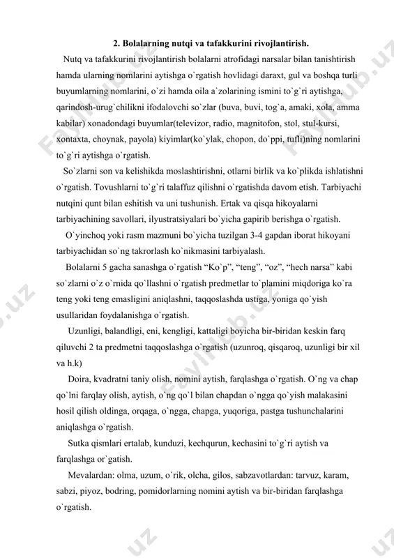 zunroq, qisqaroq, uzunligi bir xil va h.k) doira, kvadratni taniy olish, nomini aytish, farqlashga o`rgatish. o`ng va chap qo`lni farqlay olish, aytish, o`ng qo`l bilan chapdan o`ngga qo`yish malakasini hosil qilish oldinga, orqaga, o`ngga, chapga, yuqoriga, pastga tushunchalarini aniqlashga o`rgatish. sutka qismlari ertalab, kunduzi, kechqurun, kechasini to`g`ri aytish va farqlashga or`gatish. mevalardan: olma, uzum, o`rik, olcha, gilos, sabzavotlardan: tarvuz, karam, sabzi, piyoz, bodring, pomidorlarning nomini aytish va bir-biridan farqlashga o`rgatish. atirgul va lola gullari bilan tanishtirish. ularning nomi va rangini tog`ri aytishga va farqlatish. kuchuk, mushuk, sigir, qo`y, echki, ot bilan tanishtirish. nomlarini to`g`ri aytish va farqlashga o`rgatish. bo`ri, quyon, tulki, ayiq bilan tanishtirish, nomini to`g`ri aytishga va farqlashga o`rgatish. chumchuq, kaptar, musicha, hasharotlardan chumoli va kapalak bilan tanishtirish ularning nomlarini to`g`ri aytishga o`rgatish. jonivorlarning qismlarini ajratish nomini aytish, nima yeyishini, qanday yuradi, qanday ovoz chqaradi, onalari katta, bolalari kichik bo`lishini o`rgatish. tabiat hodisalari qor, yomg`ir, bulut, shamol haqida tasavvurga …
