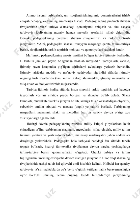 . tarbiyaning maqsadlari, mazmuni, shakl va metodlari har bir tarixiy davrda o`ziga xos xususiyatlarga ega bo`ladi. hozirgi davrda pedagogikaning vazifasi milliy istiqlol g`oyalaridan kelib chiqadigan ta’lim -tarbiyaning mazmuni, metodlarini ishlab chiqish, milliy ta’lim tizimini yaratish va yosh avlodni bilim, ma’naviy madaniyatini jahon andozalari darajasiga yetkazishdir. pedagogika bola tarbiyasi haqidagi fan sifatida tarkib topgan bo`lsada, hozirgi fan-texnika rivojlangan davrda barcha yoshdagilarga ta’lim-tarbiya berish qonuniyatlarini o`rgatadi. chunki tarbiya va ta’lim tug`ilgandan umrining oxirigacha davom etadigan jarayondir. uzoq vaqt shaxsning rivojlanishida tashqi ta’sir hal qiluvchi omil hisoblab kelindi. holbuki har qanday tarbiyaviy ta’sir, maktablarda zo`r berib o`qitish kutilgan natija beravermasligiga iqror bo`ldik. shuning uchun bugungi kunda ta’lim-tarbiya jarayonining qonuniyatlarini ishlab chiqish uning istiqbolini belgilash pedagogikaning dolzarb muammosidir. shaxsga yo`naltirilgan ta’lim-tarbiya bo`yicha ijtimoiy-gumanitar fanlar, jumladan, pedagogika ham asosan insonshunoslikning obyektiv qonuniyatlarini o`rganadi. inson kamolotida subyektiv omil yetarli umumlashtirilmagan. bu borada bashoratchilar yig`ilgan tajribalarga tayangan holda ommaning e’tiborini qozonmoqdalar. pedagogikaning tarkibida yangi yo`nalish - inson …