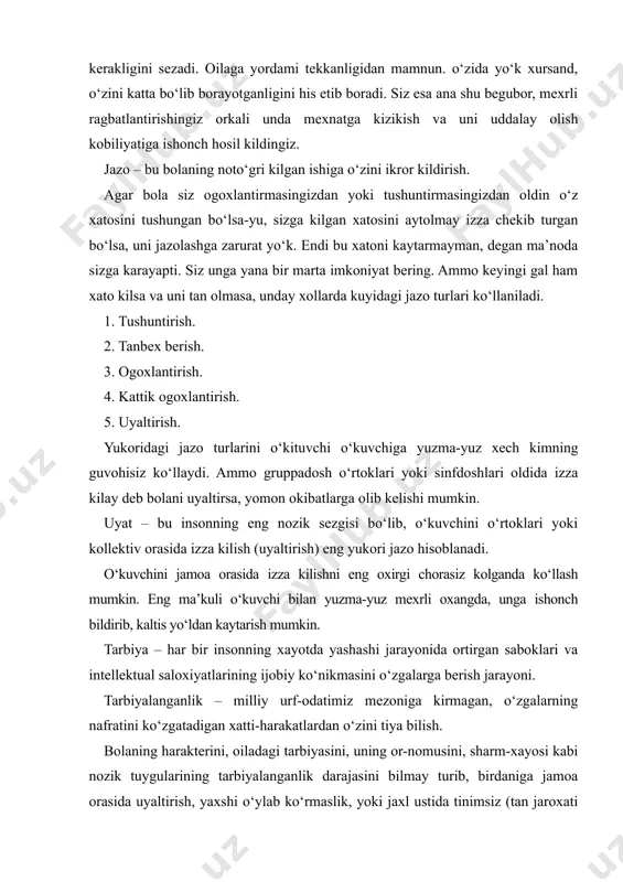 rdaniga jamoa orasida uyaltirish, yaxshi o‘ylab ko‘rmaslik, yoki jaxl ustida tinimsiz (tan jaroxati yetkazish) kaltaklash mumkin emas. sizning tanlagan jazo usulingiz o‘kuvchini yoki farzandingizni kilgan xatosini tushunishga, boshka kilmasligiga tarbiyaviy sabok bo‘lishi kerak. jazo adolat mezoniga tayanib ko‘llanilmogi lozim. zero, bu ko‘llagan jazo usulingiz o‘kuvchining sha’niga, gururiga va uni ruxiy azob-ukubatlarga solmasligi nazarda tutilishi kerak. agar bu jazo usullari o‘zining samarasini bermasa, u xolatda ehtiyotkorlik bilan maktab ma’muriyati va jamoa hamkorligida boshka choralarni ishlab chikish kerak. bugungi kunda pedagogika fani ham, amaliyoti ham takomillashib bormokda. shuningdek, tarbiya jarayoni ham zamon talabiga monand takomillashib boradi. mustakil jamiyatimizning kiska tarixiy davri saboklarini, goyalarini, tamoyillarini talabalar ongiga singdirish, ularni aklan barkamol va ma’naviy boy kilib tarbiyalash biz tarbiyachilar va ota-onalarning burchimizdir. prezidentimiz i.a.karimovning “o‘z kelajagimizni o‘z ko‘limiz bilan kurmokdamiz” mavzusidagi “turkiston” gazetasi muxbirlarining savollariga javoblari (1999 yil 3 fevral) biz uchun dasturilamal bo‘ladi.ularga bir nazar solaylik: “turkiston” gazetasi muxbirining savoli: “yaxshi bilamizki, mustakil …