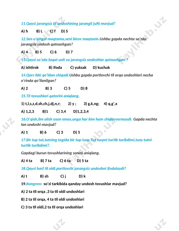 d) 5 ta 18.qaysi harf til oldi,portlovchi jarangsiz undoshni ifodalaydi? a) t b) sh c) j d) k 19.kongress soʻzi tarkibida qanday undosh tovushlar mavjud? a) 2 ta til orqa ,3 ta til oldi undoshlari b) 2 ta til orqa, 4 ta til oldi undoshlari c) 3 ta til oldi,2 ta til orqa undoshlari 20.joʻja va jirafa soʻzlaridagi j tovushlari qaysi jihatdan oʻzaro farqlanadi? a) jarangli va jarangsizligiga koʻra b) til oldi va til orqaligiga koʻra c) portlovchi va sirgʻaluvchiligiga koʻra d) lab tovushi va til tovushligiga koʻra 21.qaysi soʻzda hosil boʻlish oʻrniga koʻra bir guruhga mansub undoshlar qatnashgan? a) norasida b) mabodo c) qargʻa d) karmana 22.qaysi soʻzda hosil boʻlish usuliga koʻra bir guruhga mansub undoshlar qatnashgan? a) suzuvchi b) bedarak c) havoyi d) dabdabali 23. qaysi soʻzlardagi undoshlar faqat sonorlardan iborat? a) mosh,mos,makon b) jang,makon,nav c) malol,marom,marmar d) jang,nogʻora,motor 24.qaysi qatordagi soʻzlarning undoshlari lab undoshdan iborat? a)papka,shapka,popuk b) …
