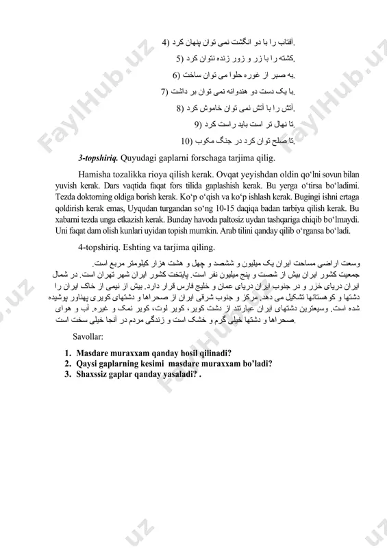 کشت، کشته را زنده نتوان کرد. 3) از نردبان پله پله بالا باید رفت. 4) آفتاب را با دو انگشت نمی توان پنهان کرد. 5) کشته را با زر و زور زنده نتوان کرد. 6) به صبر از غوره حلوا می توان ساخت. 7) با یک دست دو هندوانه نمی توان بر داشت. 8) آتش را با آتش نمی توان خاموش کرد. 9) تا نهال تر است باید راست کرد. 10) تا صلح توان کرد در جنگ مکوب. 3-topshiriq. quyudagi gaplarni forschaga tarjima qilig. hamisha tozalikka rioya qilish kerak. ovqat yeyishdan oldin qo‘lni sovun bilan yuvish kerak. dars vaqtida faqat fors tilida gaplashish kerak. bu yerga o‘tirsa bo‘ladimi. tezda doktorning oldiga borish kerak. ko‘p o‘qish va ko‘p ishlash kerak. bugingi ishni ertaga qoldirish kerak emas, uyqudan turgandan so‘ng 10-15 daqiqa badan tarbiya qilish kerak. bu xabarni tezda unga etkazish kerak. bunday havoda paltosiz uydan tashqariga chiqib bo‘lmaydi. uni faqat dam …