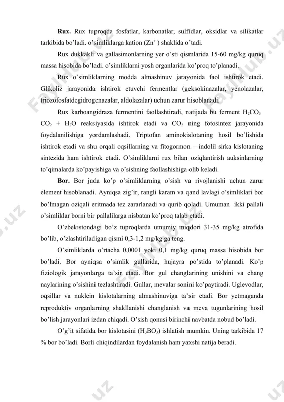 q massa hisobida bor bo’ladi. bor ayniqsa o’simlik gullarida, hujayra po’stida to’planadi. ko’p fiziologik jarayonlarga ta’sir etadi. bor gul changlarining unishini va chang naylarining o’sishini tezlashtiradi. gullar, mevalar sonini ko’paytiradi. uglevodlar, oqsillar va nuklein kislotalarning almashinuviga ta’sir etadi. bor yetmaganda reproduktiv organlarning shakllanishi changlanish va meva tugunlarining hosil bo’lish jarayonlari izdan chiqadi. o’sish qonusi birinchi navbatda nobud bo’ladi. o’g’it sifatida bor kislotasini (h3bo3) ishlatish mumkin. uning tarkibida 17 % bor bo’ladi. borli chiqindilardan foydalanish ham yaxshi natija beradi.
