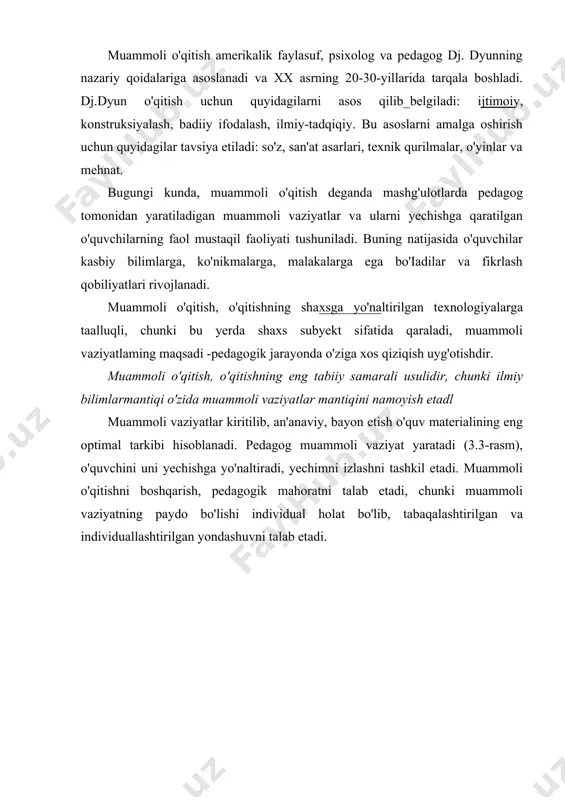 sa, muammoli masalalar esa faqat yangi yechimlar izlashga qaratiladi. o'quv materialini muammoli taqdim etilishining mohiyati shundaki, unda o'qituvchi bilimlarni tayyor holda taqdim etmasdan, o'quvchilar oldiga muammoli masalalar qo'yadi, ularni yechimining yo'llari va vositalarini izlashga undaydi. muammo, yangi bilimlar va harakat usullar sari, o'zi yo'lga boshlaydi. shuni qat'iyatlik bilan ta'kidlash lozimki, bu yerda yangi bilimlar ma'lumot uchun emas, balki muammo yoki muammolarni yechimi uchun beriladi. an'anaviy pedagogik usuldagi - bilimlardan muammoga qarab - o'quvchilar mustaqil ilmiy izlanish ko'nikma va malakalarini hosil qila olmaydi, chunki ularga o'zlashtirish uchun tayyor natijalar taqdim etiladi. muammoning yechimi ijodiy fikrlashni taqozo etadi. o'zlashtirilgan bilimlar shablonlarini takrorlash bilan bog'liq bo'lgan reproduktiv psixik jarayonlar, muammoli vaziyatlarda hech qanday samara bermaydi. agar inson muntazam tayyor bilim va ko'nikmalarni o'zlashtirishga o'rgatilgan bo'lsa, uning tabiiy ijodiy qobiliyatini so'ndirish ham mumkin; u mustaqil fikrlashni «esdan chiqaradi» fikrlash jarayoni muammoli masalalani yechishda a'lo darajada namoyon bo'ladi va rivojlanadi. muammoli o'qitishda kechadigan jarayonlarning psixologik …