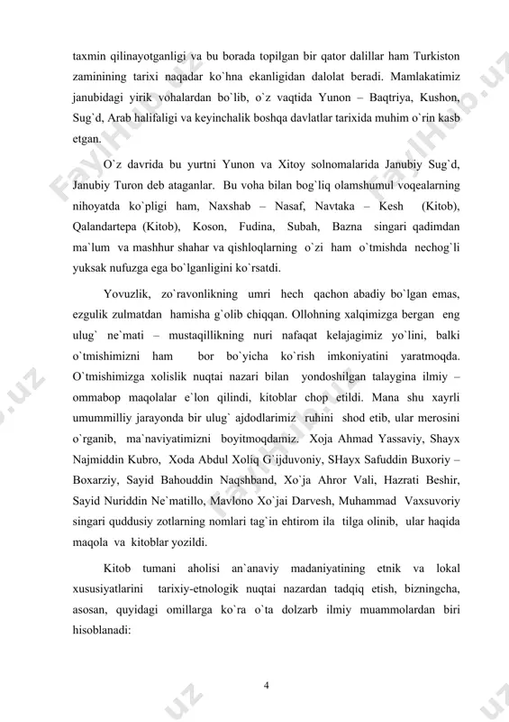 n, ushbu bitiruv malakaviy ishning milliy madaniyatlar tarixini etnologik o`rganishda yangi sahifalarni ochadi. bundan tashqari aynan mazkur mavzuni tadqiq qilish o`zbek xalqi an`anaviy turmush tarzi bilan bogliq ko`plab urf-odat va marosimlar mazmun-mohiyatini to`laqonli anglash va tahlil etish imkonini beradi. eng muhimi, o`zbek xalqi etnologiyasini faktik materiallar bilan boyitadi va fandagi ma`lum bo`shliqni to`ldiradi. mavzuning o`rganilganlik darajasi. birgina tadqiqotda mazkur mavzuni atroflicha, batafsil tahlil etib bo`lmaydi. bu ish keyingi jarayonlarda davom ettirishga, chuqur tahlil qilishga arzigulik ishdir. chunki bunda alohida bir tuman misolida aholining etnik tarixi, ijtimoiy – madaniy hayoti batafsil bayon etib berilgan. ayniqsa aholining to`y va dafn marosimlari bilan bog`liq marosimlarning atrofdagi tumanlar bilan o`xshash va farqlanuvchi jihatlari ko`rsatib o`tiladi. qаdimgi qаshqаdаryoning bir bo`lаgi bo`lmish kitоb tumаnidа hаm fаylаsuflаr, аllоmаlаr, sufiylаr vа аvliyolаr ko`p o`tgаn. ulаrning ko`pchiligi hаli kitоbхоnlаrgа, ilm аhligа hаm, tаsаvvuf bilimdоnlаrigа hаm yaхshi tаnish emаs edi. dеmаk, mustаqil vаtаnimizning mukаmmаl tаriхini yarаtishgа bеl bоg`lаgаn tаriхchi оlimlаrimiz …