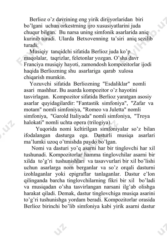 erkin fikrlaydigan va mustaqil odam edi. u o'g'lini musiqa nazariyasi bilan tanishtirdi, unga nay va gitara chalishni o'rgatdi. berliozning dastlabki kuchli musiqiy taassurotlaridan biri mahalliy monastirda ayol xorining kuylashi edi. berliozda musiqaga bo'lgan qiziqish nisbatan kechroq - o'n ikkinchi yilda uyg'ongan bo'lsa-da, u g'ayrioddiy darajada kuchli edi va tez orada hamma yoqadigan ehtirosga o'tdi. bundan buyon u uchun faqat musiqa mavjud edi. geografiya, mumtoz adabiyot klassikalari orqaga qaytdi. berlioz odatiy o'zini o'zi o'qitadigan bo'lib chiqdi: u musiqiy bilimlari uchun o'zi va otasining kutubxonasidan topgan kitoblari uchun qarzdor edi. bu erda u ramoning "uyg'unlik risolasi" kabi murakkab asarlar, chuqur maxsus tayyorgarlikni talab qiladigan kitoblar bilan tanishdi. bola barcha ajoyib musiqiy muvaffaqiyatlarni namoyish etdi. u garmonik, fleyta va gitara bilan erkin o'ynadi. otasi uni pianino chalishni o'rganishiga ruxsat bermadi, chunki bu asbob uni musiqa sohasiga o'zi xohlaganidan ko'proq olib boradi deb qo'rqardi. u musiqachi kasbining o'g'liga mos kelmasligiga ishongan va u singari …
