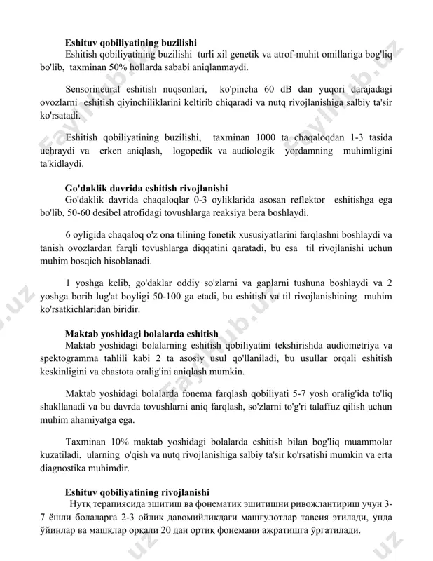 lari, ko'pincha 60 db dan yuqori darajadagi ovozlarni eshitish qiyinchiliklarini keltirib chiqaradi va nutq rivojlanishiga salbiy ta'sir ko'rsatadi. eshitish qobiliyatining buzilishi, taxminan 1000 ta chaqaloqdan 1-3 tasida uchraydi va erken aniqlash, logopedik va audiologik yordamning muhimligini ta'kidlaydi. go'daklik davrida eshitish rivojlanishi go'daklik davrida chaqaloqlar 0-3 oyliklarida asosan reflektor eshitishga ega bo'lib, 50-60 desibel atrofidagi tovushlarga reaksiya bera boshlaydi. 6 oyligida chaqaloq o'z ona tilining fonetik xususiyatlarini farqlashni boshlaydi va tanish ovozlardan farqli tovushlarga diqqatini qaratadi, bu esa til rivojlanishi uchun muhim bosqich hisoblanadi. 1 yoshga kelib, go'daklar oddiy so'zlarni va gaplarni tushuna boshlaydi va 2 yoshga borib lug'at boyligi 50-100 ga etadi, bu eshitish va til rivojlanishining muhim ko'rsatkichlaridan biridir. maktab yoshidagi bolalarda eshitish maktab yoshidagi bolalarning eshitish qobiliyatini tekshirishda audiometriya va spektogramma tahlili kabi 2 ta asosiy usul qo'llaniladi, bu usullar orqali eshitish keskinligini va chastota oralig'ini aniqlash mumkin. maktab yoshidagi bolalarda fonema farqlash qobiliyati 5-7 yosh oralig'ida to'liq …