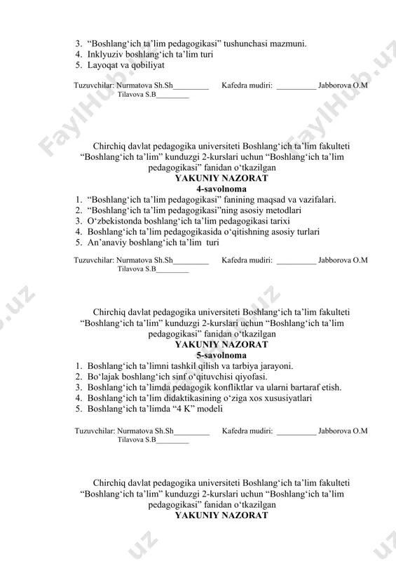 lang‘ich ta’lim didaktikasining xususiyatlari. 2. amaliy faoliyatdagi boshlang‘ich sinf o‘qituvchilarining malakaviy tayyorgarligini oshirib borish. 3. “boshlang‘ich ta’lim pedagogikasi” tushunchasi mazmuni. 4. inklyuziv boshlang‘ich ta’lim turi 5. layoqat va qobiliyat tuzuvchilar: nurmatova sh.sh_________ kafedra mudiri: __________ jabborova o.m tilavova s.b_________ chirchiq davlat pedagogika universiteti boshlang‘ich ta’lim fakulteti “boshlang‘ich ta’lim” kunduzgi 2-kurslari uchun “boshlang‘ich ta’lim pedagogikasi” fanidan o‘tkazilgan yakuniy nazorat 4-savolnoma 1. “boshlang‘ich ta’lim pedagogikasi” fanining maqsad va vazifalari. 2. “boshlang‘ich ta’lim pedagogikasi”ning asosiy metodlari 3. o‘zbekistonda boshlang‘ich ta’lim pedagogikasi tarixi 4. boshlang‘ich ta’lim pedagogikasida o‘qitishning asosiy turlari 5. an’anaviy boshlang‘ich ta’lim turi tuzuvchilar: nurmatova sh.sh_________ kafedra mudiri: __________ jabborova o.m tilavova s.b_________ chirchiq davlat pedagogika universiteti boshlang‘ich ta’lim fakulteti “boshlang‘ich ta’lim” kunduzgi 2-kurslari uchun “boshlang‘ich ta’lim pedagogikasi” fanidan o‘tkazilgan yakuniy nazorat 5-savolnoma 1. boshlang‘ich ta’limni tashkil qilish va tarbiya jarayoni. 2. bo‘lajak boshlang‘ich sinf o‘qituvchisi qiyofasi. 3. boshlang‘ich ta’limda pedagogik konfliktlar va ularni bartaraf etish. 4. boshlang‘ich ta’lim didaktikasining o‘ziga xos …