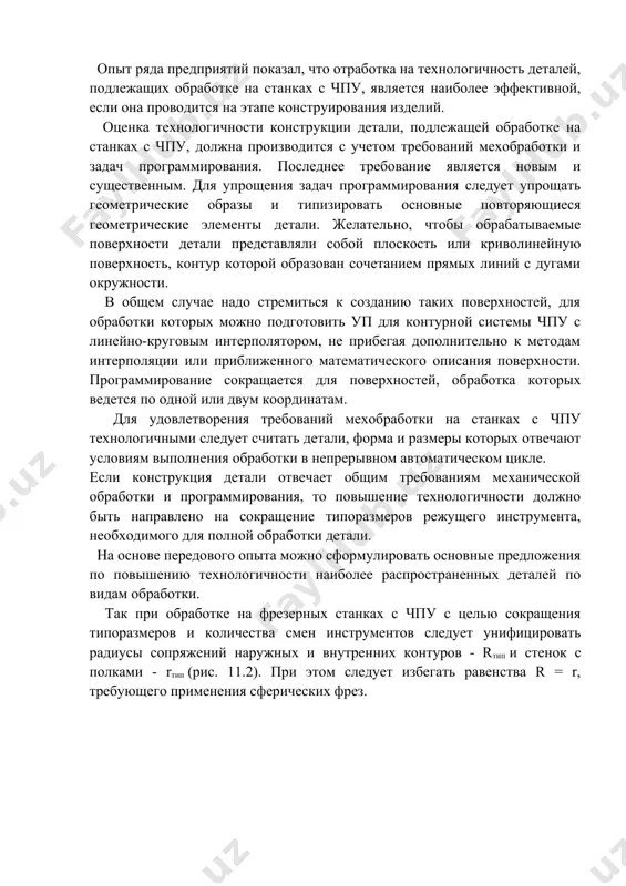 принятых в механообработке. при обработке деталей на станках с ручным управлением наблюдается тенденция к дифференцации операций. вся обработка разбивается на элементарные, простые операции и переходы. в процессе конструирования деталей стремятся избегать сложных и неудобных для обработки поверхностей. использование станков с чпу обеспечивает возможность обработки поверхностей любой формы. поэтому сложность геометрических форм обрабатываемых деталей не является отрицательным фактором при оценке их технологичности, и в конечном итоге дает возможность конструкторам улучшить технико-экономические характеристики изделий. кроме этого станки с чпу позволяют интегрировать операции. опыт ряда предприятий показал, что отработка на технологичность деталей, подлежащих обработке на станках с чпу, является наиболее эффективной, если она проводится на этапе конструирования изделий. оценка технологичности конструкции детали, подлежащей обработке на станках с чпу, должна производится с учетом требований мехобработки и задач программирования. последнее требование является новым и существенным. для упрощения задач программирования следует упрощать геометрические образы и типизировать основные повторяющиеся геометрические элементы детали. желательно, чтобы обрабатываемые поверхности детали …