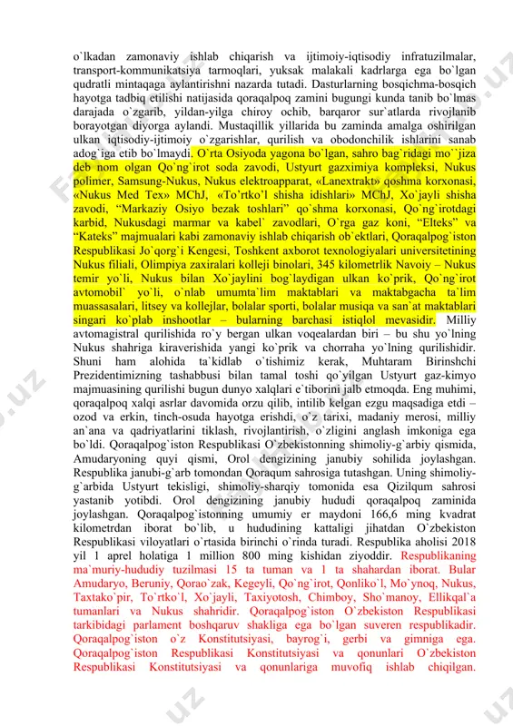 degan so`zlarini esga olish o`rinlidir. shuning uchun ham mustaqillik yillarida boshqa mintaqalarimiz qatori qoraqalpog`istonning rivojlanishiga ham ulkan e`tibor berilmoqda. aynan ana shunday e`tibor tufayli bugungi kunda respublika poytaxti – nukus shahridan boshlab, tumanlar markazlari, shahar va qishloqlar, hatto chekka ovullargacha har tomonlama o`zgarib, rivojlanib bormoqda. bunda, ayniqsa, davlatimiz rahbari shavkat miromoniovich mirziyoevning bevosita tashabbusi bilan ishlab chiqilib, izchil amalga oshirilayotgan qoraqalpog`iston respublikasini ijtimoiy-iqtisodiy rivojlantirish dasturlari muhim ahamiyat kasb etmoqda. aytish kerakki, bu dasturlar respublikani asrlar davomidagi oddiy agrar o`lkadan zamonaviy ishlab chiqarish va ijtimoiy-iqtisodiy infratuzilmalar, transport-kommunikatsiya tarmoqlari, yuksak malakali kadrlarga ega bo`lgan qudratli mintaqaga aylantirishni nazarda tutadi. dasturlarning bosqichma-bosqich hayotga tadbiq etilishi natijasida qoraqalpoq zamini bugungi kunda tanib bo`lmas darajada o`zgarib, yildan-yilga chiroy ochib, barqaror sur`atlarda rivojlanib borayotgan diyorga aylandi. mustaqillik yillarida bu zaminda amalga oshirilgan ulkan iqtisodiy-ijtimoiy o`zgarishlar, qurilish va obodonchilik ishlarini sanab adog`iga etib bo`lmaydi. o`rta osiyoda yagona bo`lgan, sahro bag`ridagi mo``jiza deb nom olgan qo`ng`irot soda zavodi, …