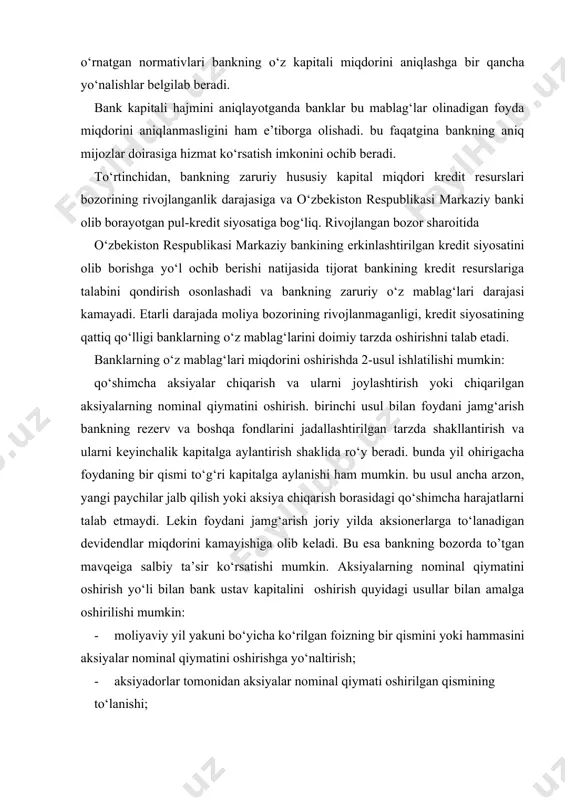 ham mumkin. bu usul ancha arzon, yangi paychilar jalb qilish yoki aksiya chiqarish borasidagi qo‘shimcha harajatlarni talab etmaydi. lekin foydani jamg‘arish joriy yilda aksionerlarga to‘lanadigan devidendlar miqdorini kamayishiga olib keladi. bu esa bankning bozorda to’tgan mavqeiga salbiy ta’sir ko‘rsatishi mumkin. aksiyalarning nominal qiymatini oshirish yo‘li bilan bank ustav kapitalini oshirish quyidagi usullar bilan amalga oshirilishi mumkin: · moliyaviy yil yakuni bo‘yicha ko‘rilgan foizning bir qismini yoki hammasini aksiyalar nominal qiymatini oshirishga yo‘naltirish; · aksiyadorlar tomonidan aksiyalar nominal qiymati oshirilgan qismining to‘lanishi; · moliyaviy yil yakuni bo‘yicha ko‘rilgan bank foydasini aksiyalar nominal qiymatini oshirishga yo‘naltirish va aksiyadorlar tomonidan aksiyalar oshirilgan nominal qiymatining etishmaydigan qismining to‘lanishi hisobidan amalga oshiriladi. bankning ustav kapitali aksiyalar nominal qiymatini pasaytirish yoki aksiyalar umumiy sonini qisqartirish, jumladan keyinchalik ularni to‘lash sharti bilan sotib olish orqali kamaytirilishi mumkin. tijorat bankining jalb qilingan resurslari va ularning tarkibi jalb qilingan mablag‘lar aktiv operatsiyalarni, avvalo kredit operatsiyalarini amalga oshirish uchun pul …