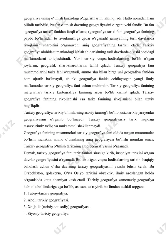 sini o‘rganuvchi fandir. bu fan “geografiya tarixi” fanidan farqli o‘laroq (geografiya tarixi fani geografiya fanining paydo bo‘lishidan to rivojlanishiga qadar o‘rganadi) jamiyatning turli davrlarida rivojlanish sharoitini o‘rganuvchi aniq geografiyaning tashkil etadi. tarixiy geografiya alohida tumanlardagi ishlab chiqarishning turli davrlarda o‘sishi haqidagi ma’lumotlarni aniqlashtiradi. yoki tarixiy voqea-hodisalarning bo‘lib o‘tgan joylarini, geografik shart-sharoitlarini tahlil qiladi. tarixiy geografiya fani muammolarini tarix fani o‘rganadi, ammo shu bilan birga uni geografiya fanidan ham ajratib bo‘lmaydi, chunki geografiya fanida ochilayotgan yangi ilmiy ma’lumotlar tarixiy geografiya fani uchun muhimdir. tarixiy geografiya fanining materiallari tarixiy kartografiya fanining asosi bo‘lib xizmat qiladi. tarixiy geografiya fanining rivojlanishi esa tarix fanining rivojlanishi bilan uzviy bog‘liqdir. tarixiy geografiya tarixiy bilimlarning asosiy tarmog‘i bo‘lib, usiz tarixiy jarayonlar geografiyasini o‘rganib bo‘lmaydi. tarixiy geografiyasiz tarix haqidagi tasavvurimiz to‘liq va mukammal shakllanmaydi. geografiya fanining muammolari tarixiy geografiya fani oldida turgan muammolar bo‘lishi mumkin, ammo o‘tmishning aniq geografiyasi bo‘lishi mumkin emas. tarixiy geografiya o‘tmish tarixning aniq geografiyasini …