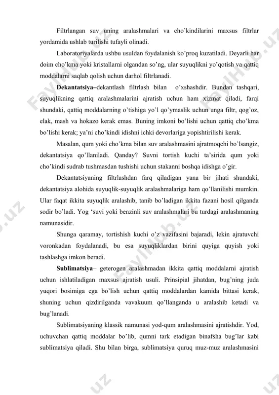 digan binafsha bug’lar kabi sublimatsiya qiladi. shu bilan birga, sublimatsiya quruq muz-muz aralashmasini ajratish uchun ham qo’llanilishi mumkin, chunki quruq muz (qattiq karbonat angidrid) odatdagi muzga (kristallangan suv) nisbatan ancha o’zgaruvchan. shuningdek, sublimatsiya yordamida kofeva boshqalarni xushbo’y qattiq moddalar bilan tozalash mumkin. bug’lanish - bug'lanish, ehtimol u yerda ajratishning eng sekin usullaridan biridir. asosan, eritmani eritmaning bir hil ko'rinishi bilan tugaydigan erituvchidan ajratish uchun foydalaniladi. klassik misol - shakar kristallarini olish uchun shakar suvining bug'lanishi. jarayonni tezlashtirish uchun suv yoki erituvchi qaynaguncha eritmani isitadigan olov issiqligidan foydalaniladi. bug'lanish dengiz suvidan tuzlarni olish yoki ba'zi jelatinli qattiq moddalarni quritish uchun ham ishlatiladi. xuddi shu tarzda, sekin va uzoq muddatli bug'lanish ajoyib kristallanishni ta'minlovchi bosqichlardan biridir. faqat suyuq va suyuq aralashmalarni ajratib olishga imkon beradigan dekantatsiyadan farqli o'laroq, distillash bir yoki bir nechta suyuq tarkibiy qismlardan tashkil topgan bir hil suyuq aralashmalarni ajratishga imkon beradi. bu aralashmaning tarkibiy qismlarining qaynash nuqtalarining farqiga …