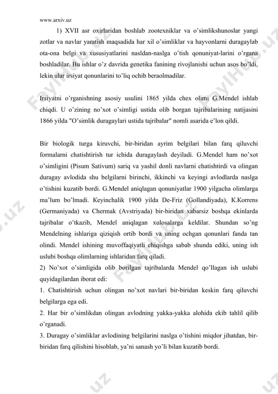 olingan avlodning yakka-yakka alohida ekib tahlil qilib o’rganadi. 3. duragay o’simliklar avlodining belgilarini naslga o’tishini miqdor jihatdan, bir-biridan farq qilishini hisoblab, ya’ni sanash yo’li bilan kuzatib bordi. tajriba olib borishning bu usuli irsiyatning o’rganishining yangi usuli edi. g.mendel irsiyat qonunlarini o’rganish uchun tajriba olib borgan no’xot o’simligi o’zidan changlanuvchi bo’lib, irsiy toza hisoblanadi va uning har xil navlari, su’niy yo’l bilan oson chatishadi. genetik tahlil o’tkazishda, irsiy belgilarni nasldan-naslga o’tishini o’rganishda har xil jinsdagi ikki organizmni chatishtirish kerak. chatishtirishni yozish tartibi. genetikada chatishtirishni "x" ko’paytirish belgisi bilan ifodalanadi. chatishtirishni sxemasini yozishda doim birinchi o’rinda ona, ikkinchi o’ringa ota belgisi yoziladi. urg’ochi jins - (venera ko’zgusi), erkak jins - (marsning nayzasi va qalqon) belgisi bilan ifodalanadi. chatishtirishga olingan ota-ona formalarni - p (lotincha - parentis - ota-ona so’zining) harfi bilan ifodalanadi. irsiyati har xil bo’lgan organizmlar chatishtirib olingan avlod - duragay deyilib - f (lotincha filalis-bolalar so’zining) bosh harfi, uning tagiga …
