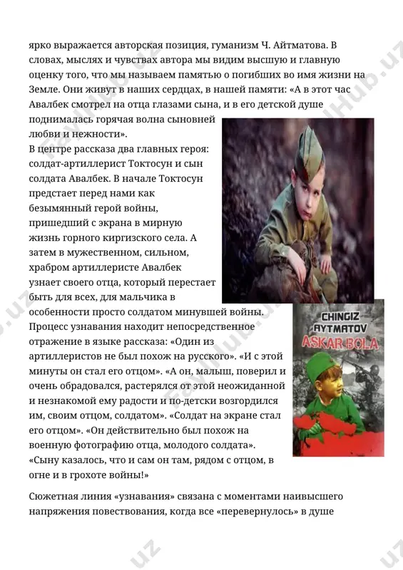 и». все это делает образ авалбека «солдатенка» художественно правдивым и запоминающимся. вывод: в этом рассказе слышится голос автора, где он подчеркивает героизм советских людей, те минуты, дни, годы жизни простых русских солдат, их жен, детей.«он не знал, что с этого часа в нем начал жить отец, давно погибший на войне». солдатёнок первый раз он увидел отца в кино. тогда он был малышом лет пяти. произошло это в той большой белой кошаре, где каждый год проводят стрижку овец. кошара эта, покрытая шифером, и поныне стоит за совхозным посёлком, под горой, у дороги. сюда он прибегал с матерью. его мать, джеенгуль, телефонистка почтового отделения в совхозе, каждое лето с началом стригального сезона устраивалась подсобной работницей на стригальном пункте. для этого она брала свой отпуск и отгул за сверхурочные дни и ночи, проведённые у коммутатора во время посевной и окотной кампаний, и работала здесь до последнего дня стрижки. оплата на стрижке сдельная, тут …