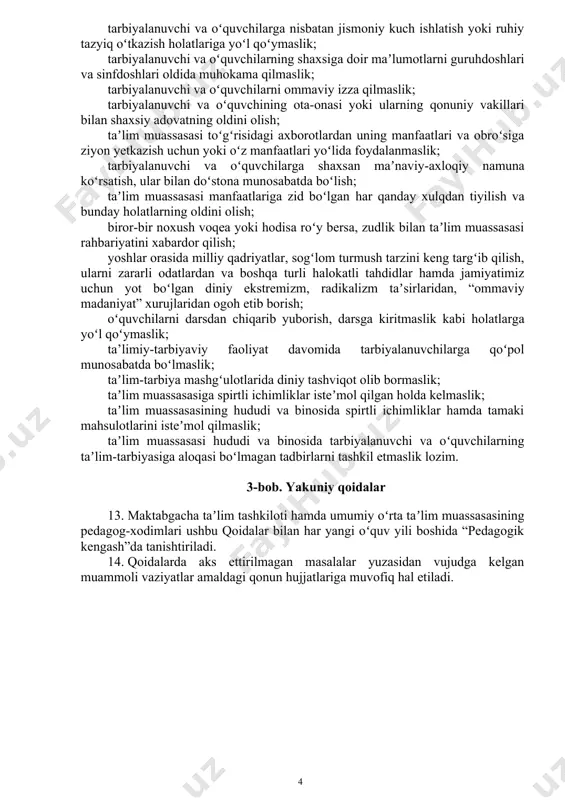 lmagan yoki pirsing qilinmagan boʻlishi, sochi tartibga keltirilgan va yorqin (gʻayrioddiy) ranglarga boʻyalmagan boʻlishi; erkaklarning soqoli olingan boʻlishi; ayollar quloq va barmoqlardan tashqari tananing turli qismlariga zirak yoki metall buyumlar taqib yurmasligi; oʻz faoliyatida manfaatlartoʻqnashuviga sabab boʻladigan holatlarga yoʻl qoʻymasliklari; pedagog-xodimlar huquqiy ong va huquqiy madaniyatni shakllantirishga qaratilgan oʻzbekiston respublikasi qonunlari, oʻzbekiston respublikasi prezidentining farmoni va qarorlari, oʻzbekiston respublikasi hukumatining qarorlari va boshqa normativ-huquqiy hujjatlari bilan tanishib borishi, ularga ogʻishmasdan amal qilishi, mavjud barcha standartlar, bayonlar, tavsiyalardan xabardor boʻlishlari lozim. 11. taʼlim muassasasi hududidaishtirokchilarning munosabatlari oʻzaro hurmat va xushmuomalalikka asoslanishi lozim.biror bir taraf tomonidan boshqasining shaxsiyatiga zoʻravonlikni aks ettiruvchi va kamsituvchi xatti-harakatlarning sodir etilishiga yoʻl qoʻyilmaydi; taʼlim muassasasi tarbiyalanuvchi va oʻquvchilar manfaatlari yoʻlida barcha maʼlumotni ularning ota-onasi yoki boshqa qonuniy vakillariga yetkazadi; pedagog taʼlim muassasasi, oila va jamiyat oʻrtasidagi munosabatlarda pozitiv va faolligini namoyish etishi lozim. 12. pedagog-xodimlarga qoʻyiladigan talablar: ta’limiy-tarbiyaviy faoliyat va darslarni oʻz vaqtida, toʻliq va sifatli olib …