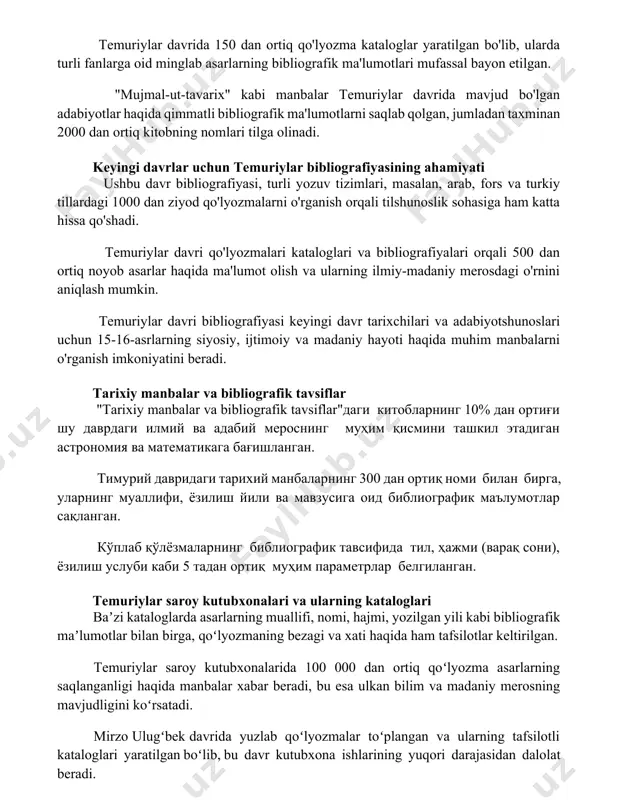 ssal bayon etilgan. "mujmal-ut-tavarix" kabi manbalar temuriylar davrida mavjud bo'lgan adabiyotlar haqida qimmatli bibliografik ma'lumotlarni saqlab qolgan, jumladan taxminan 2000 dan ortiq kitobning nomlari tilga olinadi. keyingi davrlar uchun temuriylar bibliografiyasining ahamiyati ushbu davr bibliografiyasi, turli yozuv tizimlari, masalan, arab, fors va turkiy tillardagi 1000 dan ziyod qo'lyozmalarni o'rganish orqali tilshunoslik sohasiga ham katta hissa qo'shadi. temuriylar davri qo'lyozmalari kataloglari va bibliografiyalari orqali 500 dan ortiq noyob asarlar haqida ma'lumot olish va ularning ilmiy-madaniy merosdagi o'rnini aniqlash mumkin. temuriylar davri bibliografiyasi keyingi davr tarixchilari va adabiyotshunoslari uchun 15-16-asrlarning siyosiy, ijtimoiy va madaniy hayoti haqida muhim manbalarni o'rganish imkoniyatini beradi. tarixiy manbalar va bibliografik tavsiflar "tarixiy manbalar va bibliografik tavsiflar"даги китобларнинг 10% дан ортиғи шу даврдаги илмий ва адабий мероснинг муҳим қисмини ташкил этадиган астрономия ва математикага бағишланган. тимурий давридаги тарихий манбаларнинг 300 дан ортиқ номи билан бирга, уларнинг муаллифи, ёзилиш йили ва мавзусига оид библиографик маълумотлар сақланган. кўплаб қўлёзмаларнинг библиографик …