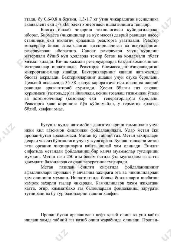 оғирлиги 40-70 кг келадиган пўлат балонларда сақланади ва у автомобиллар учун жуда қулай ҳисобланади. пропан-бутан аралашмаси таркиби ҳаво ҳароратига қараб ўзгартириб турилади. масалан ёзда, об ҳаво илиқ бўлганда бу аралашманинг таркиби 25% пропан ва 75% бутандан иборат бўлса, қишда яъни об ҳаво совуқ бўлганда аралашма таркиби 75% пропандан ва 25% бутандан иборат бўлади. бунга сабаб пропан бутанга нисбатан паст ҳароратда газ ҳолатига ўтади. image1.png биогаз ишлаб чи ? ариш технологияси режа биомассалар энергияси. биогаз ишлаб чи ? ариш технологияси биомассалардан фойдаланиш. биогаз ? урилмалари. биомассалардан фойдаланиш биомасса таркибига ? айта тикланувчи энергия ресурслар кенг спектрига эга. буларга ё ? оч. саноат. ? ишло ? хўжалик ва маиший чи ? индилар киради. биомас садан энергия олиш учун улар ёндирилади, перулис ? илинади, газлаштирилади, шунингдек. спирт ёки биогаз ажратиб олиш учун уларга биохимик ишлов берилади. бу жараёнларни ? ар бири ? ўлланилиши бўйича ўз йўналишига эга. биогаз ? урилмалар одатда биогаз иўлаб …
