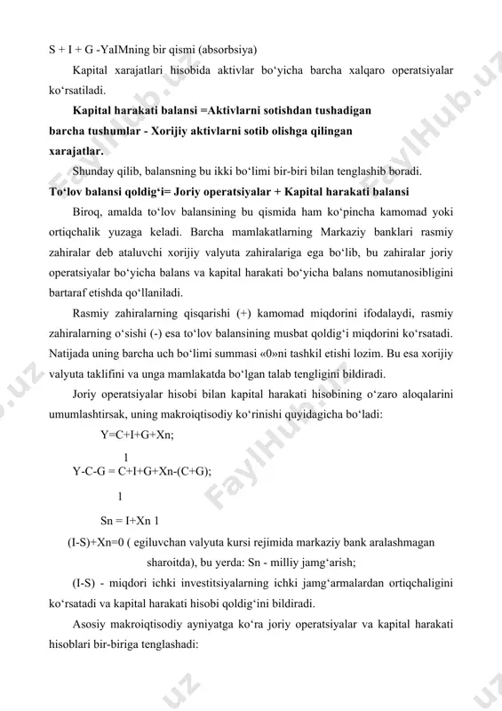 ahiralar deb ataluvchi xorijiy valyuta zahiralariga ega bo‘lib, bu zahiralar joriy operatsiyalar bo‘yicha balans va kapital harakati bo‘yicha balans nomutanosibligini bartaraf etishda qo‘llaniladi. rasmiy zahiralarning qisqarishi (+) kamomad miqdorini ifodalaydi, rasmiy zahiralarning o‘sishi (-) esa to‘lov balansining musbat qoldig‘i miqdorini ko‘rsatadi. natijada uning barcha uch bo‘limi summasi «0»ni tashkil etishi lozim. bu esa xorijiy valyuta taklifini va unga mamlakatda bo‘lgan talab tengligini bildiradi. joriy operatsiyalar hisobi bilan kapital harakati hisobining o‘zaro aloqalarini umumlashtirsak, uning makroiqtisodiy ko‘rinishi quyidagicha bo‘ladi: y=c+i+g+xn; 1 y-c-g = c+i+g+xn-(c+g); 1 sn = i+xn 1 (i-s)+xn=0 ( egiluvchan valyuta kursi rejimida markaziy bank aralashmagan sharoitda), bu yerda: sn - milliy jamg‘arish; (i-s) - miqdori ichki investitsiyalarning ichki jamg‘armalardan ortiqchaligini ko‘rsatadi va kapital harakati hisobi qoldig‘ini bildiradi. asosiy makroiqtisodiy ayniyatga ko‘ra joriy operatsiyalar va kapital harakati hisoblari bir-biriga tenglashadi: x-m = xn=-(i-s)=s-i ichki balans bu shuni bildiradiki, to‘lov balansining joriy operatsiyalar bo‘ycha kamomadi kap ning sof oqib kelishi …
