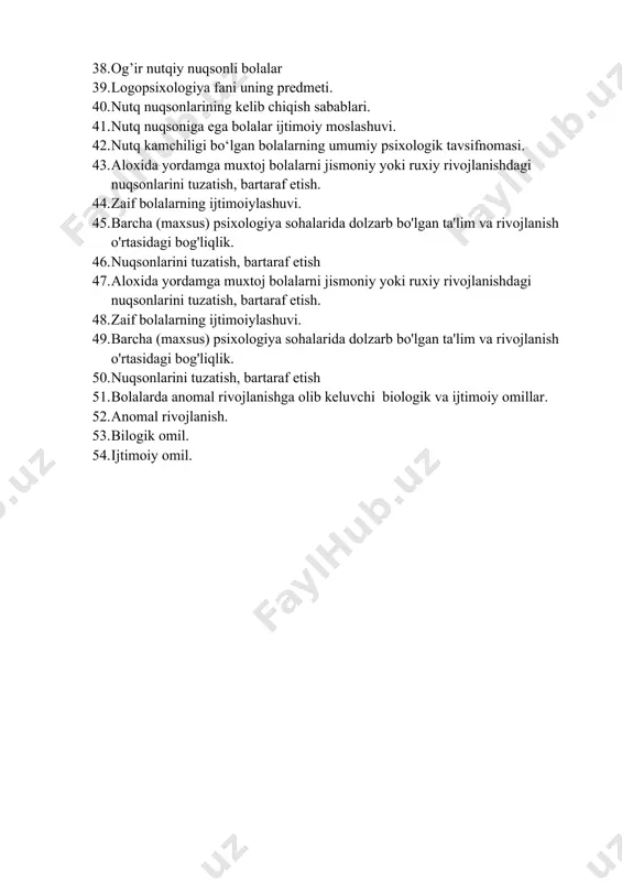 ari 37. mujassam nuqsonli bolalar kategoriyalari. 38. og’ir nutqiy nuqsonli bolalar 39. logopsixologiya fani uning predmeti. 40. nutq nuqsonlarining kelib chiqish sabablari. 41. nutq nuqsoniga ega bolalar ijtimoiy moslashuvi. 42. nutq kamchiligi bo‘lgan bolalarning umumiy psixologik tavsifnomasi. 43. aloxida yordamga muxtoj bolalarni jismoniy yoki ruxiy rivojlanishdagi nuqsonlarini tuzatish, bartaraf etish. 44. zaif bolalarning ijtimoiylashuvi. 45. barcha (maxsus) psixologiya sohalarida dolzarb bo'lgan ta'lim va rivojlanish o'rtasidagi bog'liqlik. 46. nuqsonlarini tuzatish, bartaraf etish 47. aloxida yordamga muxtoj bolalarni jismoniy yoki ruxiy rivojlanishdagi nuqsonlarini tuzatish, bartaraf etish. 48. zaif bolalarning ijtimoiylashuvi. 49. barcha (maxsus) psixologiya sohalarida dolzarb bo'lgan ta'lim va rivojlanish o'rtasidagi bog'liqlik. 50. nuqsonlarini tuzatish, bartaraf etish 51. bolalarda anomal rivojlanishga olib keluvchi biologik va ijtimoiy omillar. 52. anomal rivojlanish. 53. bilogik omil. 54. ijtimoiy omil.